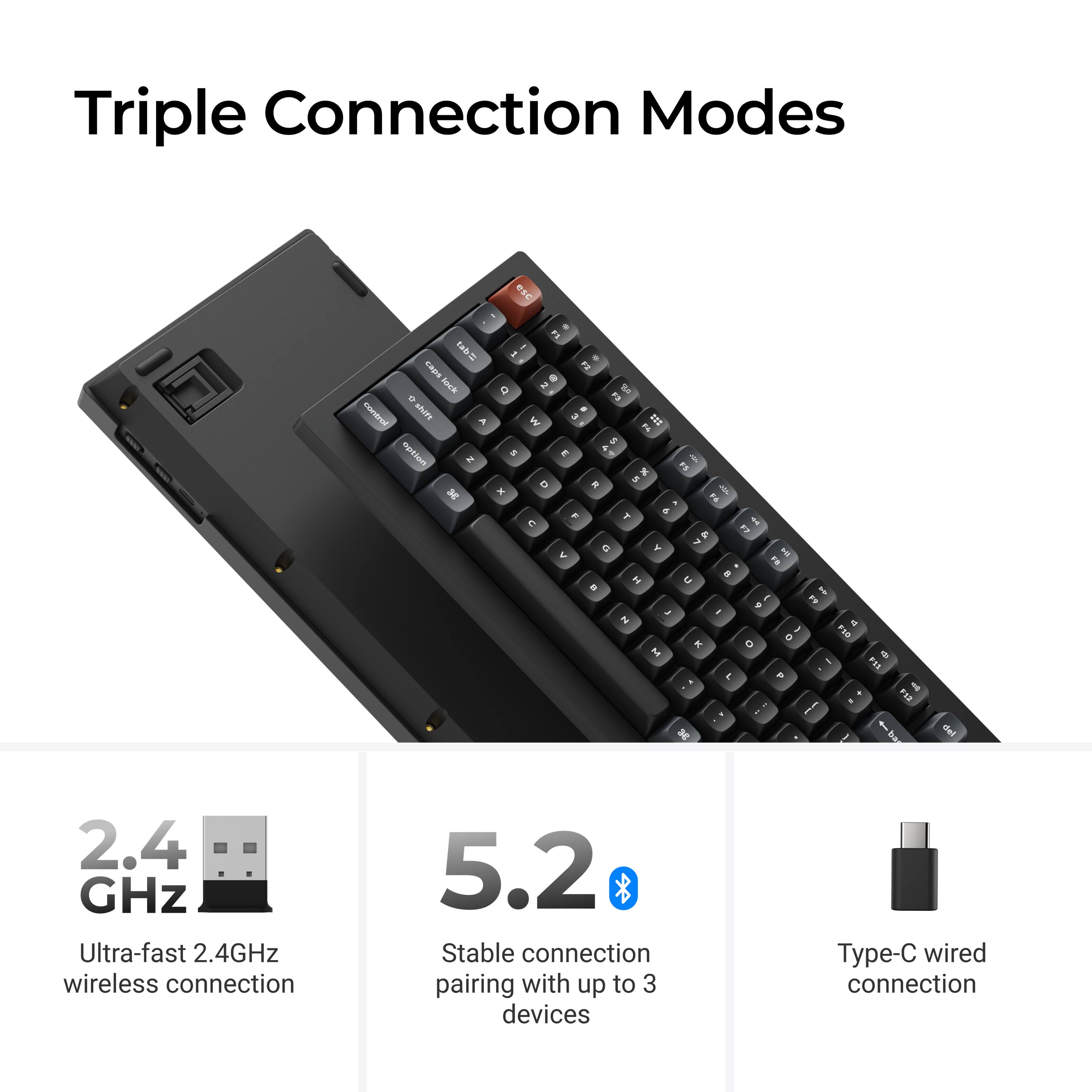 Triple Connection Modes

- 2.4 GHz Ultra-fast 2.4GHz wireless connection
- 5.2 Stable connection pairing with up to 3 devices
- Type-C wired connection