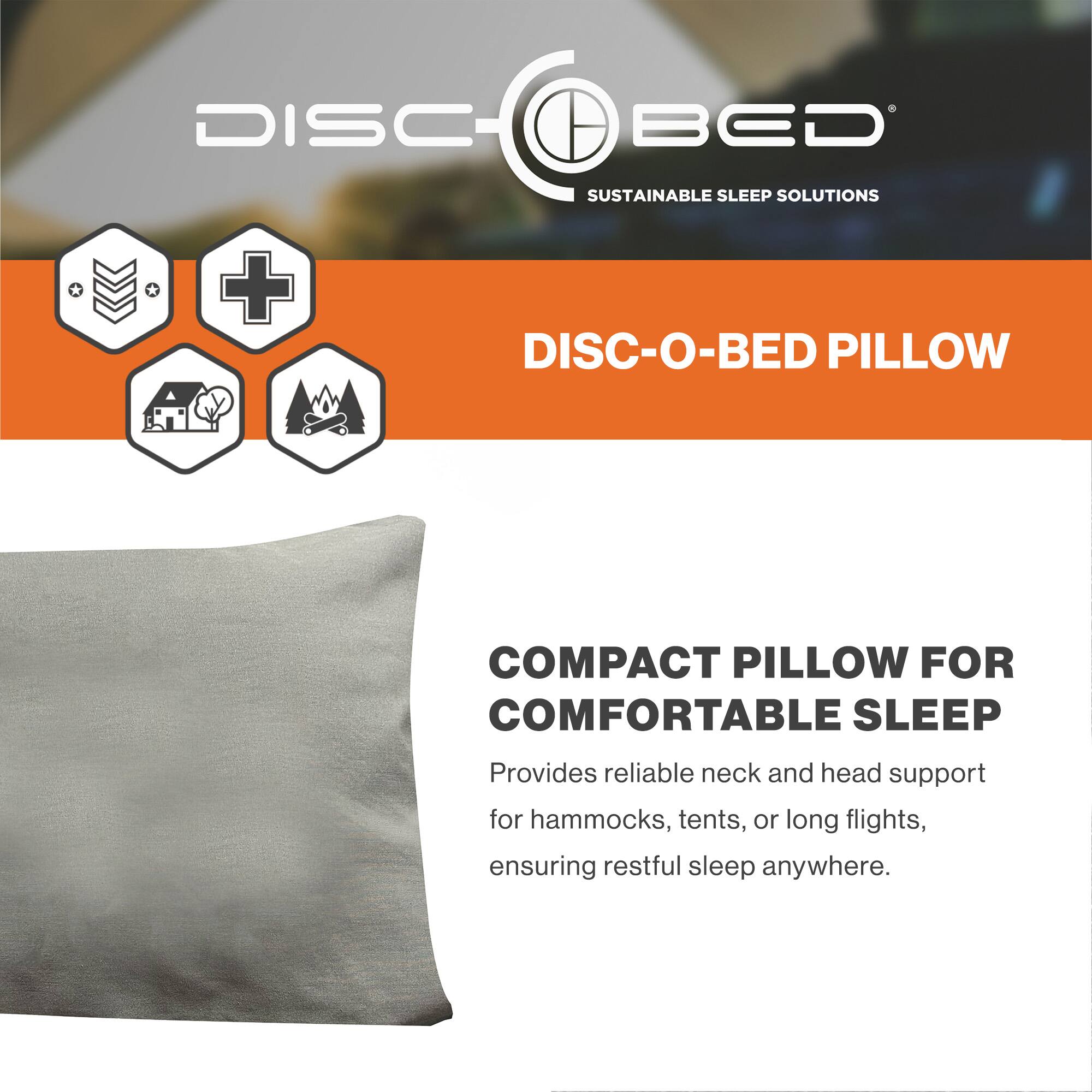 DISC-BED  
SUSTAINABLE SLEEP SOLUTIONS  

DISC-O-BED PILLOW  

COMPACT PILLOW FOR COMFORTABLE SLEEP  

Provides reliable neck and head support for hammocks, tents, or long flights, ensuring restful sleep anywhere.