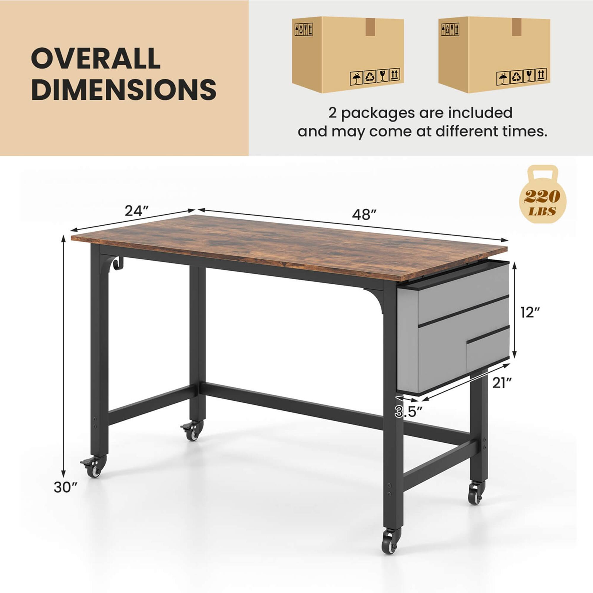 OVERALL DIMENSIONS
2 packages are included and may come at different times.
24" 48" 220 LBS 12" 21" 3.5" 30"