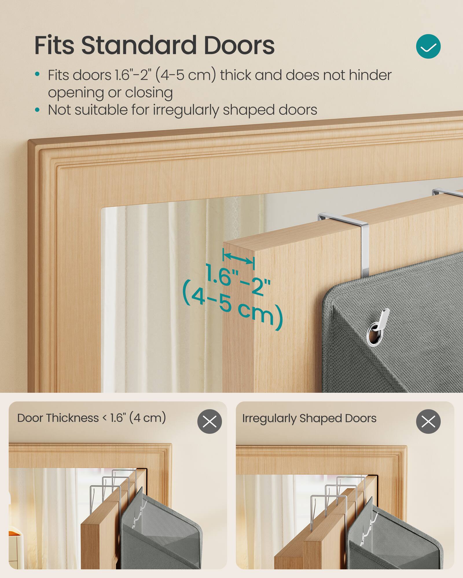 Fits Standard Doors

- Fits doors 1.6"-2" (4-5 cm) thick and does not hinder opening or closing
- Not suitable for irregularly shaped doors

Door Thickness < 1.6" (4 cm) ❌

Irregularly Shaped Doors ❌