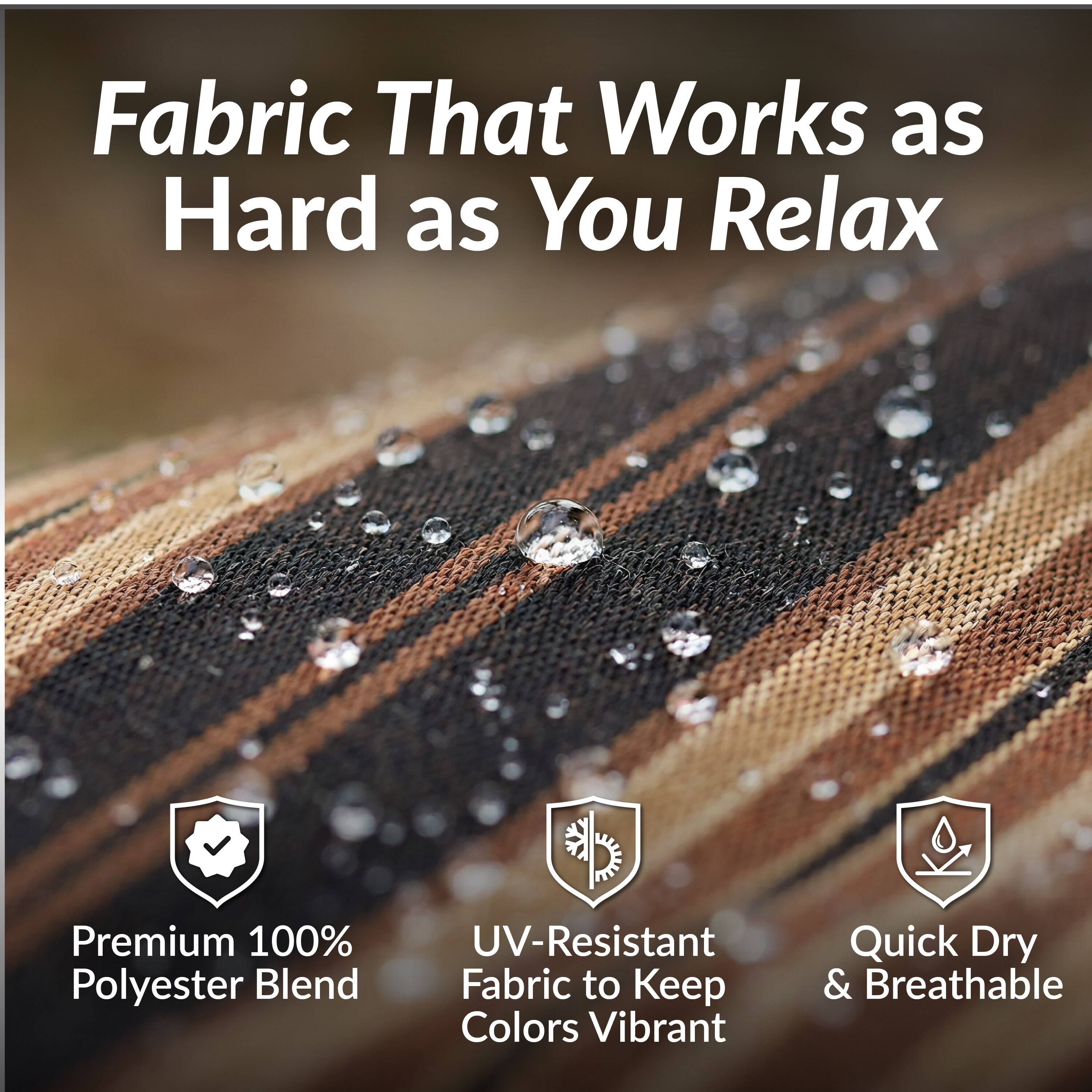 Fabric That Works as Hard as You Relax

- Premium 100% Polyester Blend
- UV-Resistant Fabric to Keep Colors Vibrant
- Quick Dry & Breathable