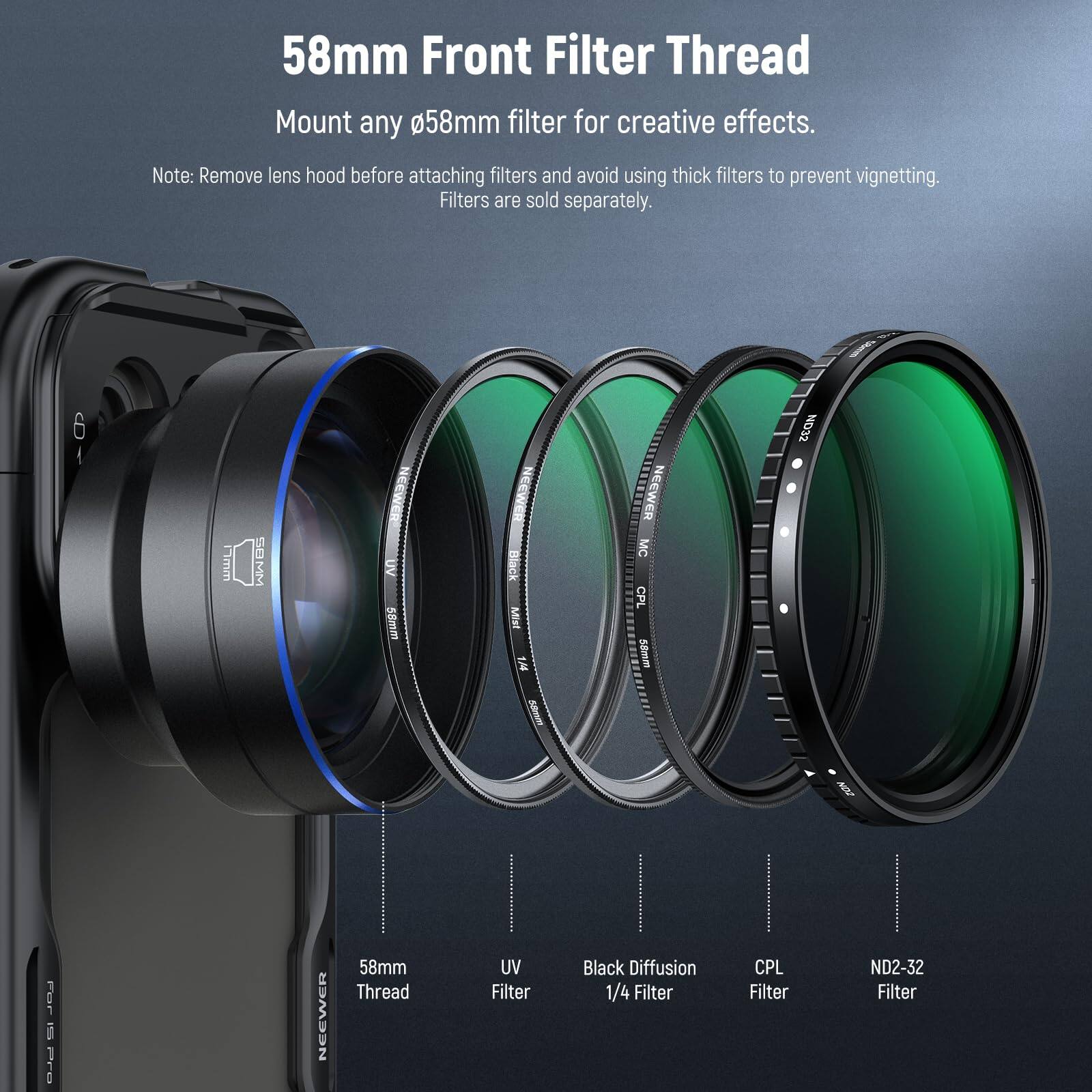 58mm Front Filter Thread  
Mount any 58mm filter for creative effects.  
Note: Remove lens hood before attaching filters and avoid using thick filters to prevent vignetting. Filters are sold separately.  

6 w BMM UV 58mm Black Mist 1 S NEEWER MC CPL 58mm ND32 Foe i Pro NEEWER 58mm Thread UV Filter Black Diffusion 1/4 Filter CPL Filter ND2-32 Filter