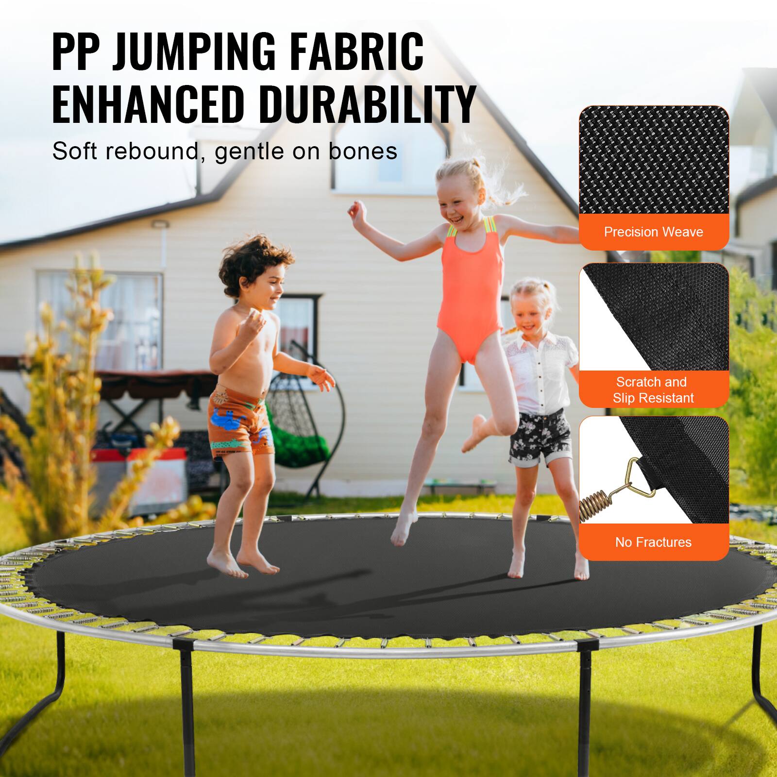 PP JUMPING FABRIC ENHANCED DURABILITY
Soft rebound, gentle on bones
Precision Weave
Scratch and Slip Resistant
No Fractures
