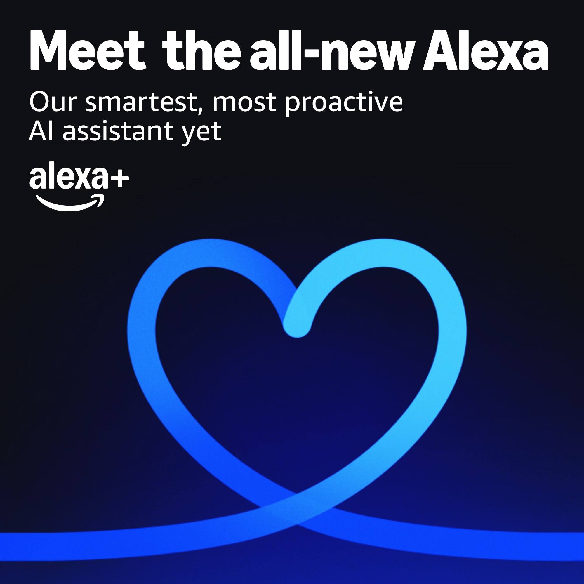 Meet the all-new Alexa  
Our smartest, most proactive AI assistant yet  
alexa+
