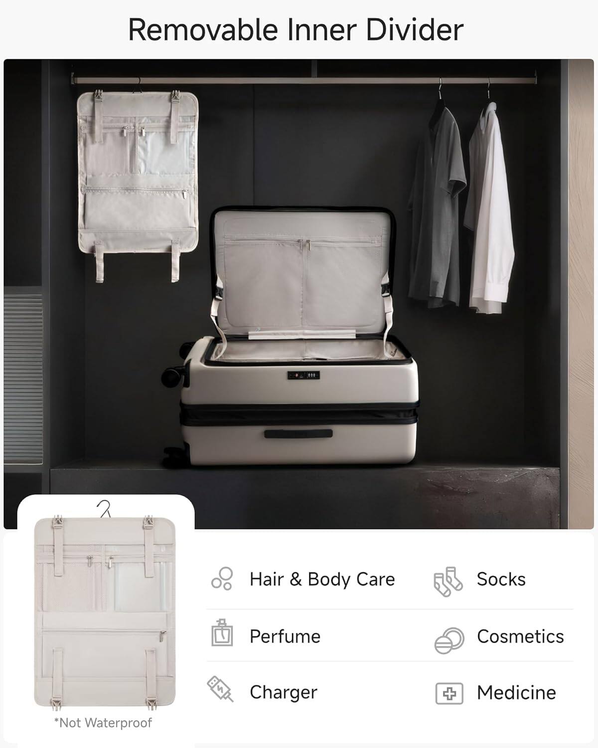 Removable Inner Divider

- Hair & Body Care
- Perfume
- Socks
- Cosmetics
- Charger
- Medicine

*Not Waterproof