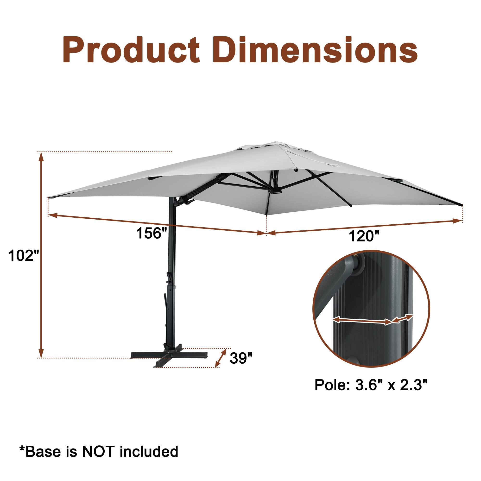 Product Dimensions  
102" x 156" x 120"  
Pole: 3.6" x 2.3"  
*Base is NOT included