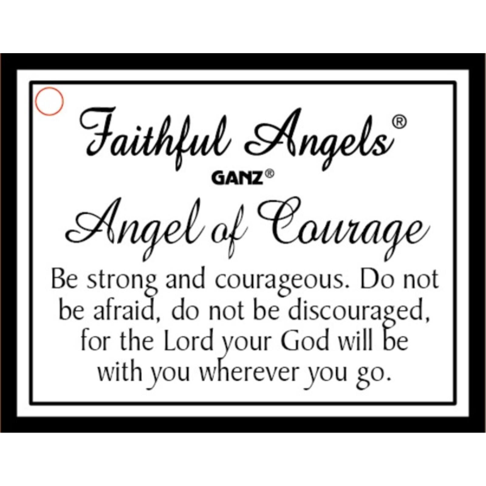 Faithful Angels  
GANZ  
Angel of Courage  

Be strong and courageous. Do not be afraid, do not be discouraged, for the Lord your God will be with you wherever you go.