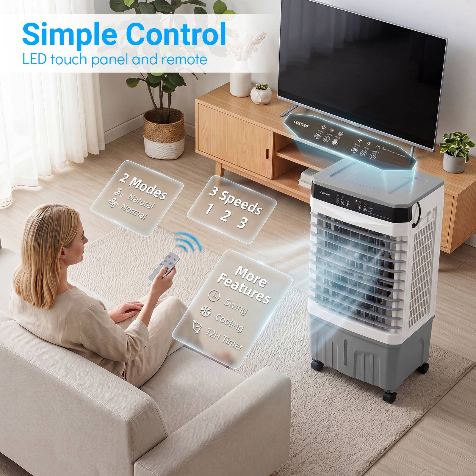 Simple Control  
LED touch panel and remote  

2 Modes  
- Natural  
- Normal  

3 Speeds  
- 1  
- 2  
- 3  

More Features  
- Swing  
- Cooling  
- 12H Timer