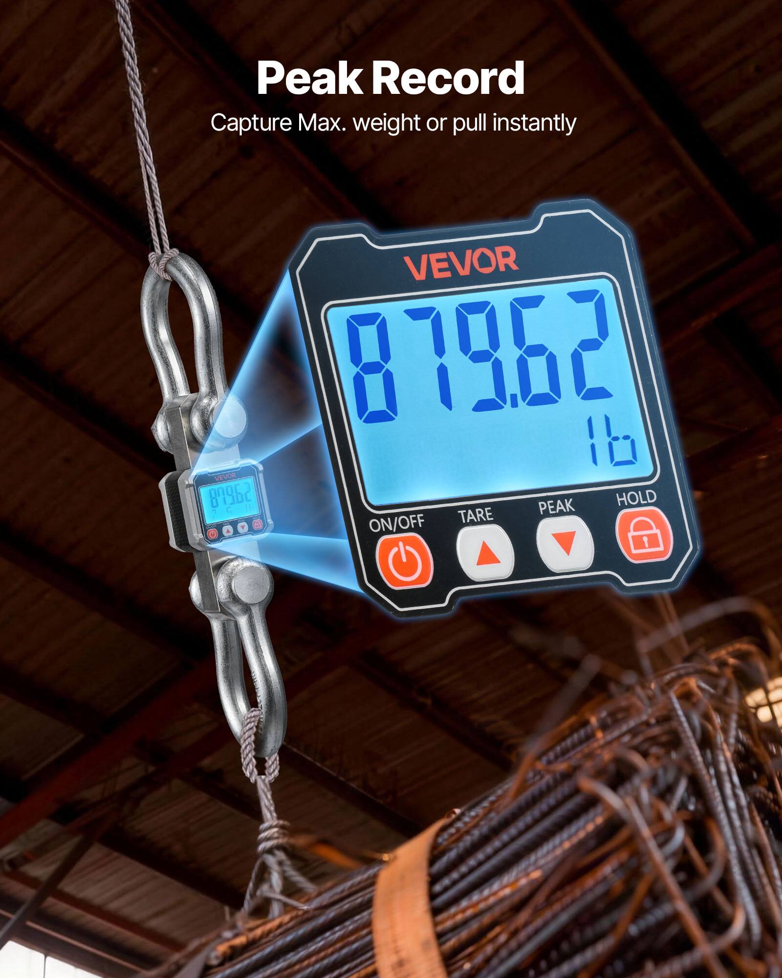 Peak Record  
Capture Max. weight or pull instantly  

VEVOR 87962  
VEVOR 000C3  

PEAK HOLD  
29 - - I  
ON/OFF  
TARE