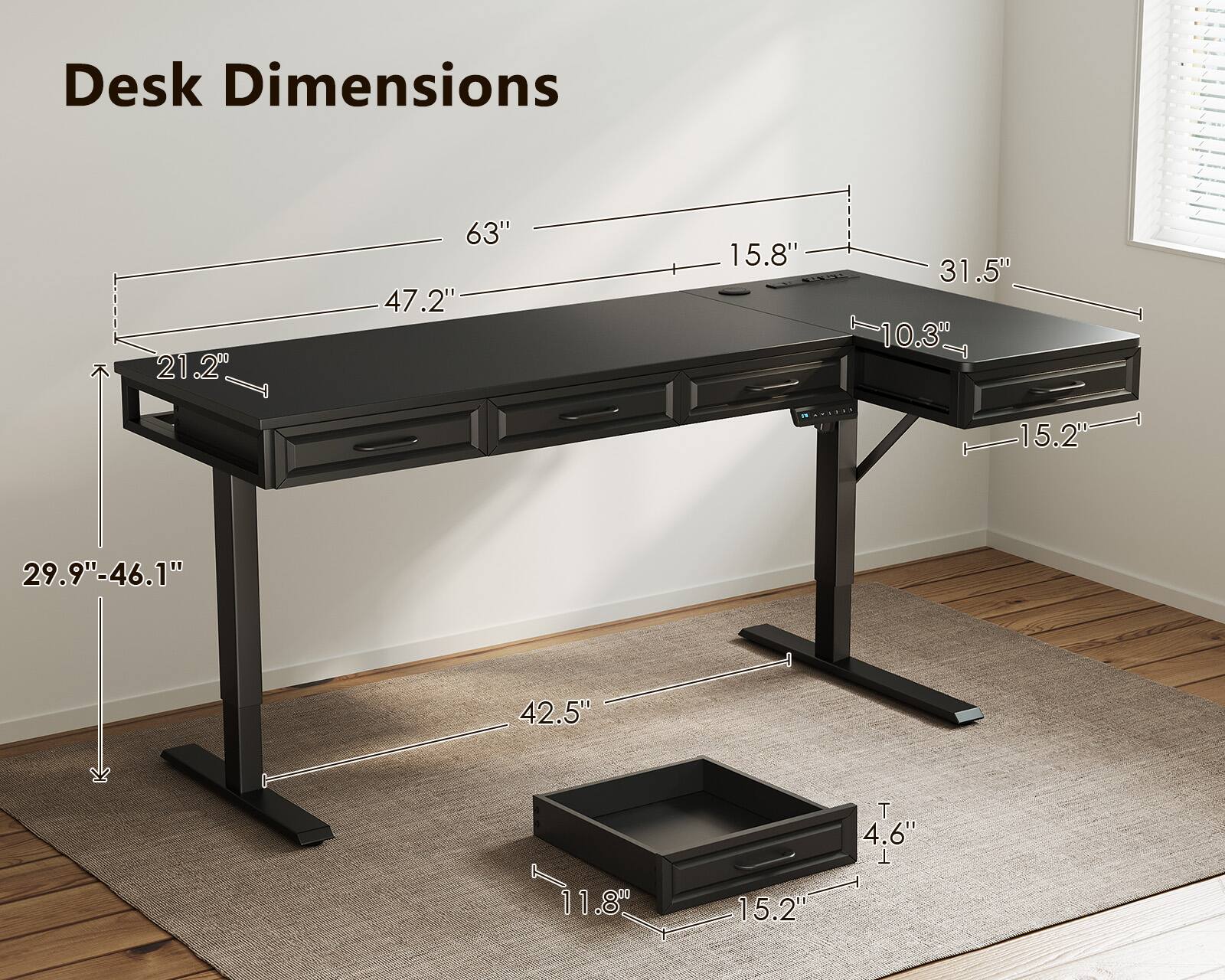 Desk Dimensions

- Length: 63"
- Width: 47.2"
- Depth: 15.8"
- Height: 29.9" - 46.1"
- Drawer Dimensions: 11.8" x 15.2" x 4.6"