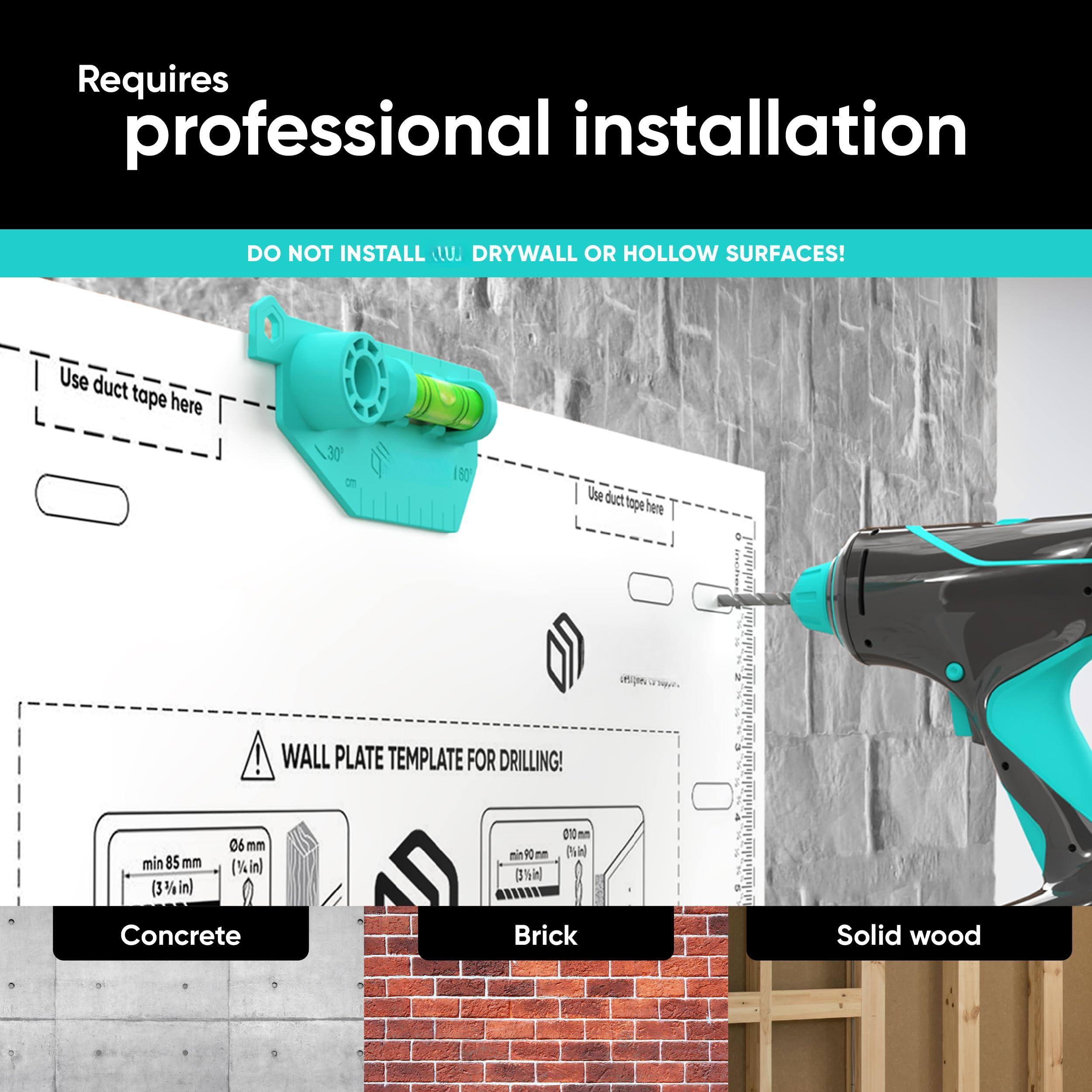 Requires professional installation

DO NOT INSTALL ON DRYWALL OR HOLLOW SURFACES!

Use duct tape here

WALL PLATE TEMPLATE FOR DRILLING!

Concrete
min 85 mm (3 3/8 in)
06 mm

Brick
min 90 mm (3 1/2 in)
06 mm

Solid wood
010 mm (3/8 in)