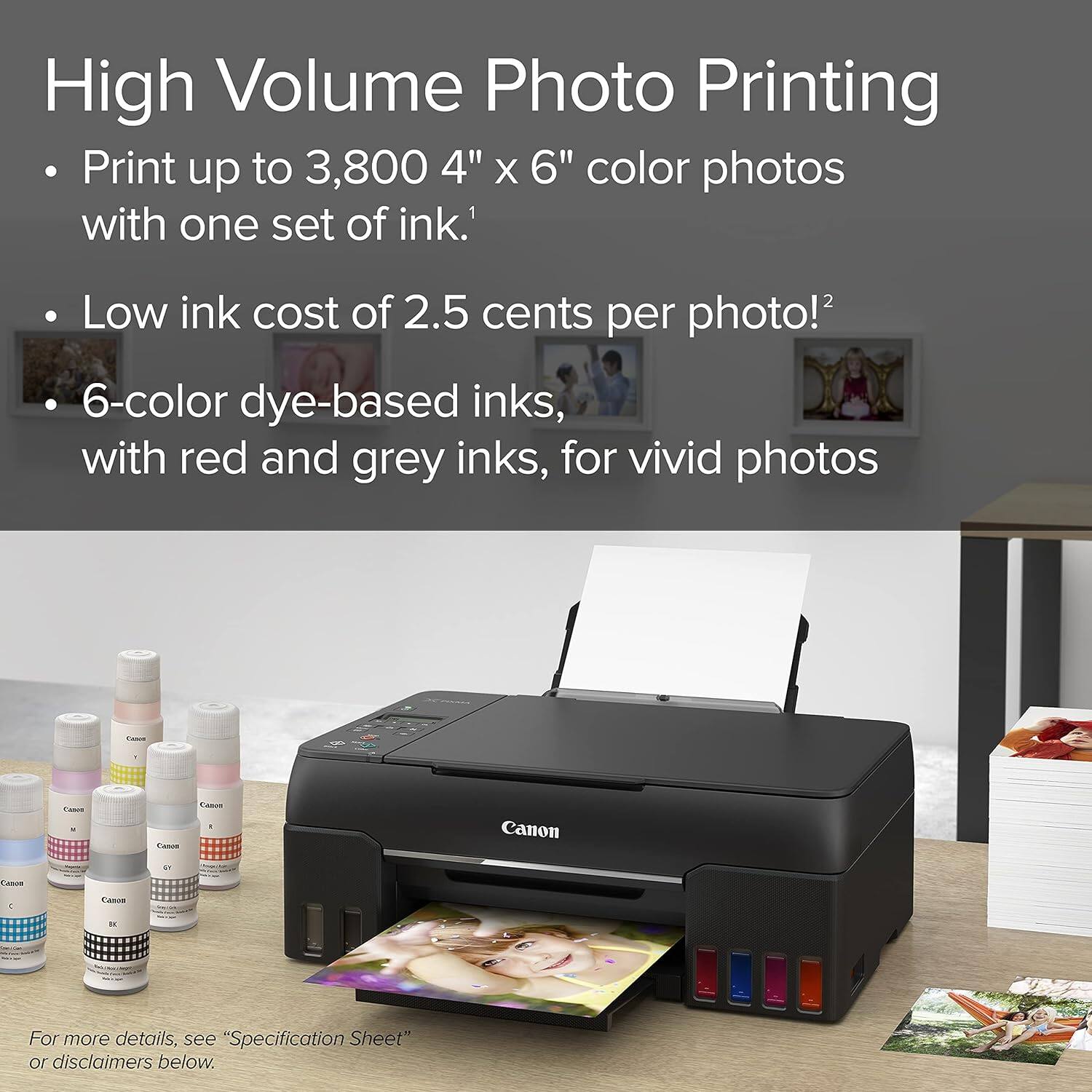 High Volume Photo Printing  
Print up to 3,800 4" X 6" color photos with one set of ink.  
Low ink cost of 2.5 cents per photo!  
6-color dye-based inks, with red and grey inks, for vivid photos  
Canon  
For more details, see "Specification Sheet" or disclaimers below.