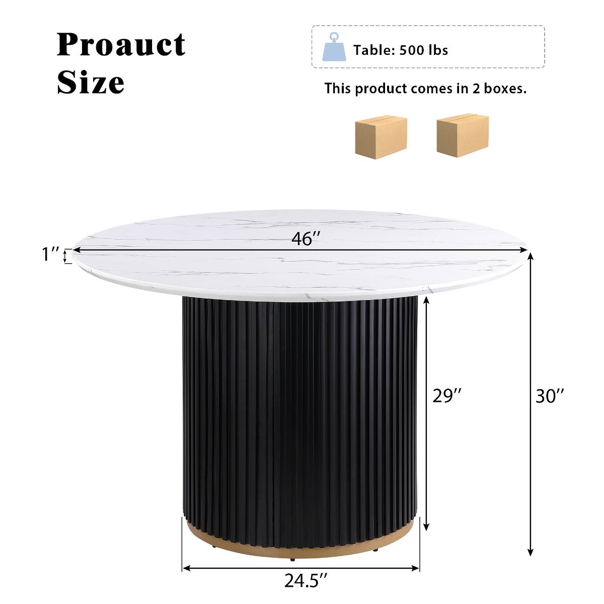 Product Size

Table: 500 lbs

This product comes in 2 boxes.

1"  
46"  
29"  
30"  
24.5"
