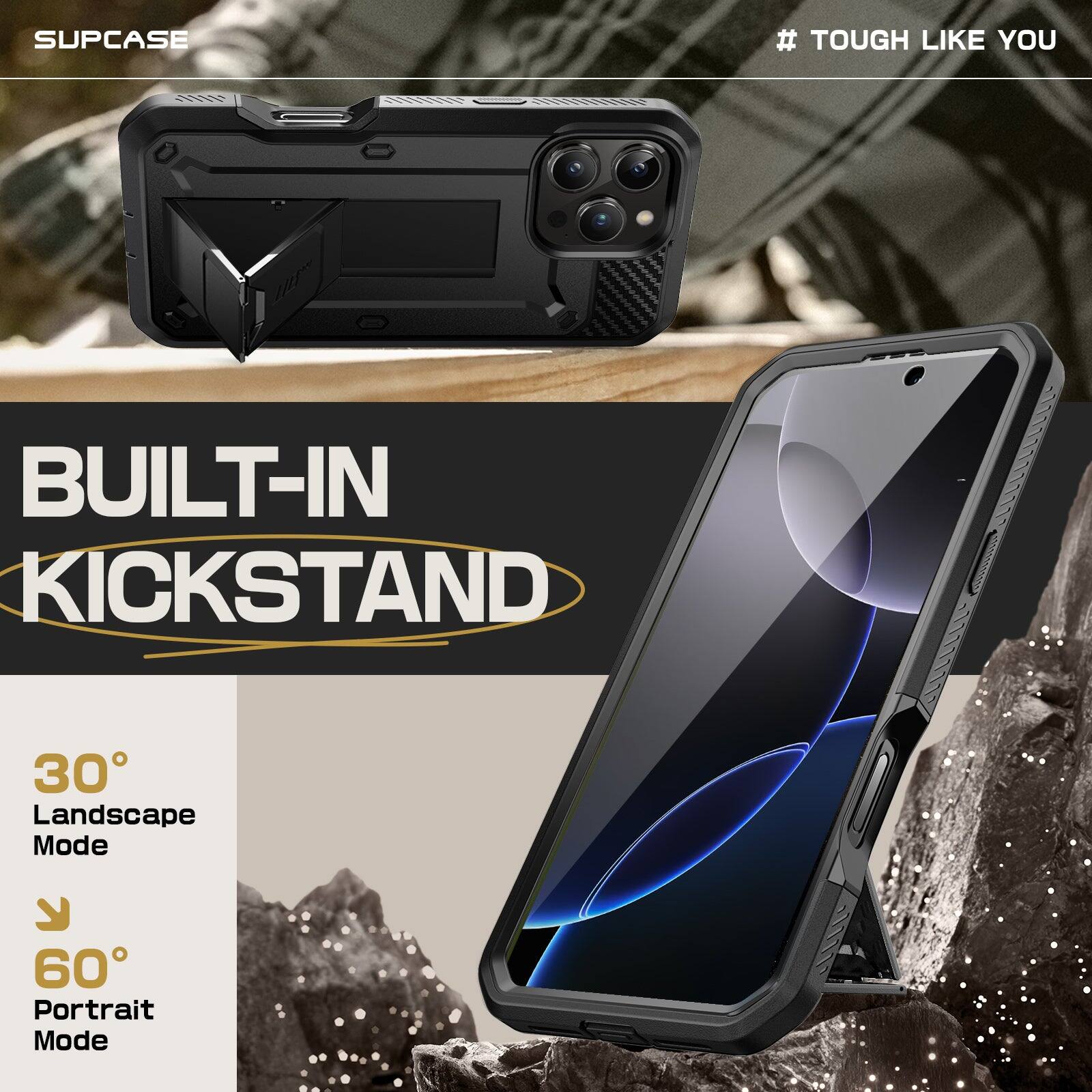 SUPCASE  
# TOUGH LIKE YOU  

BUILT-IN KICKSTAND  

30° Landscape Mode  
60° Portrait Mode