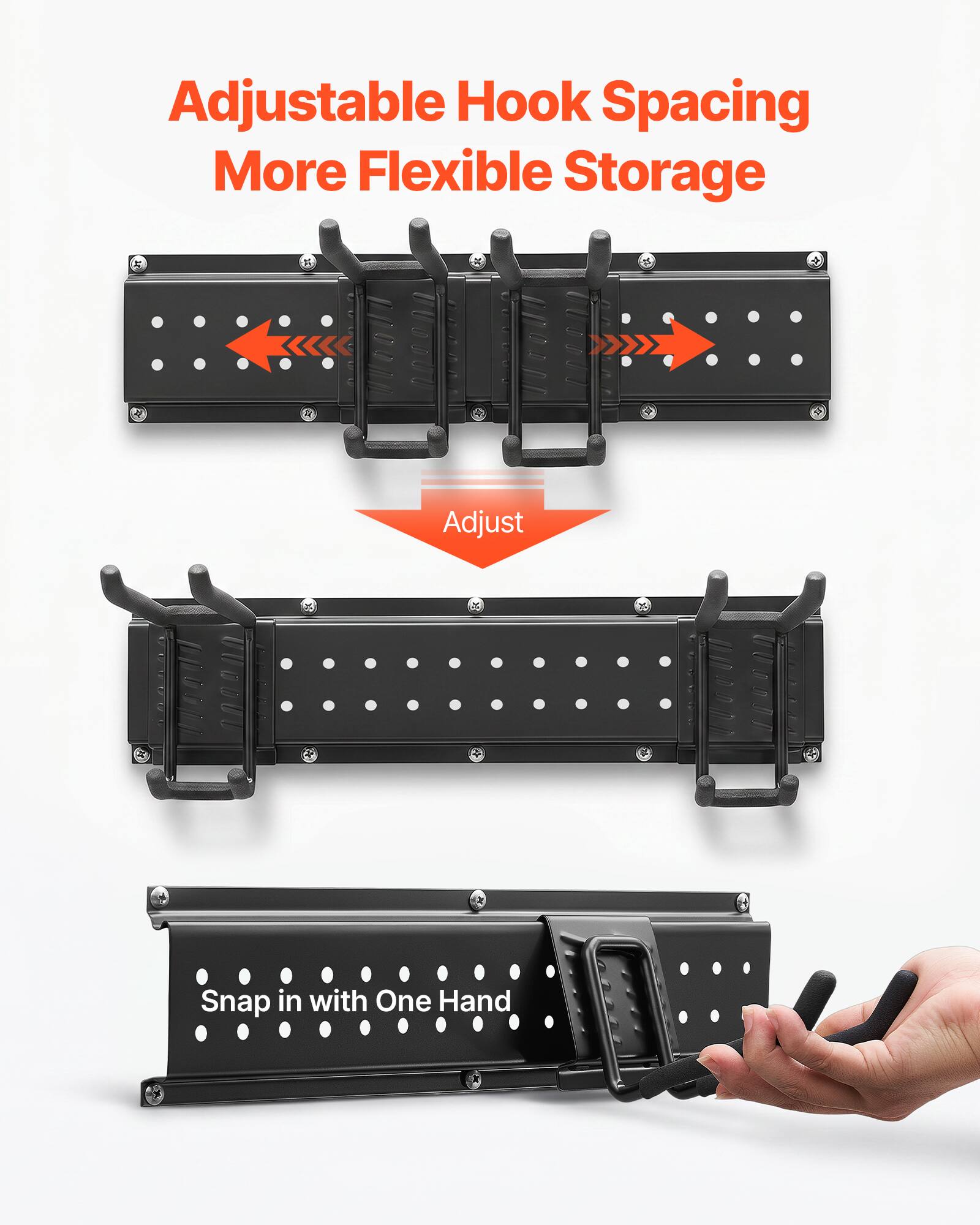 Adjustable Hook Spacing  
More Flexible Storage  

Adjust  

Snap in with One Hand