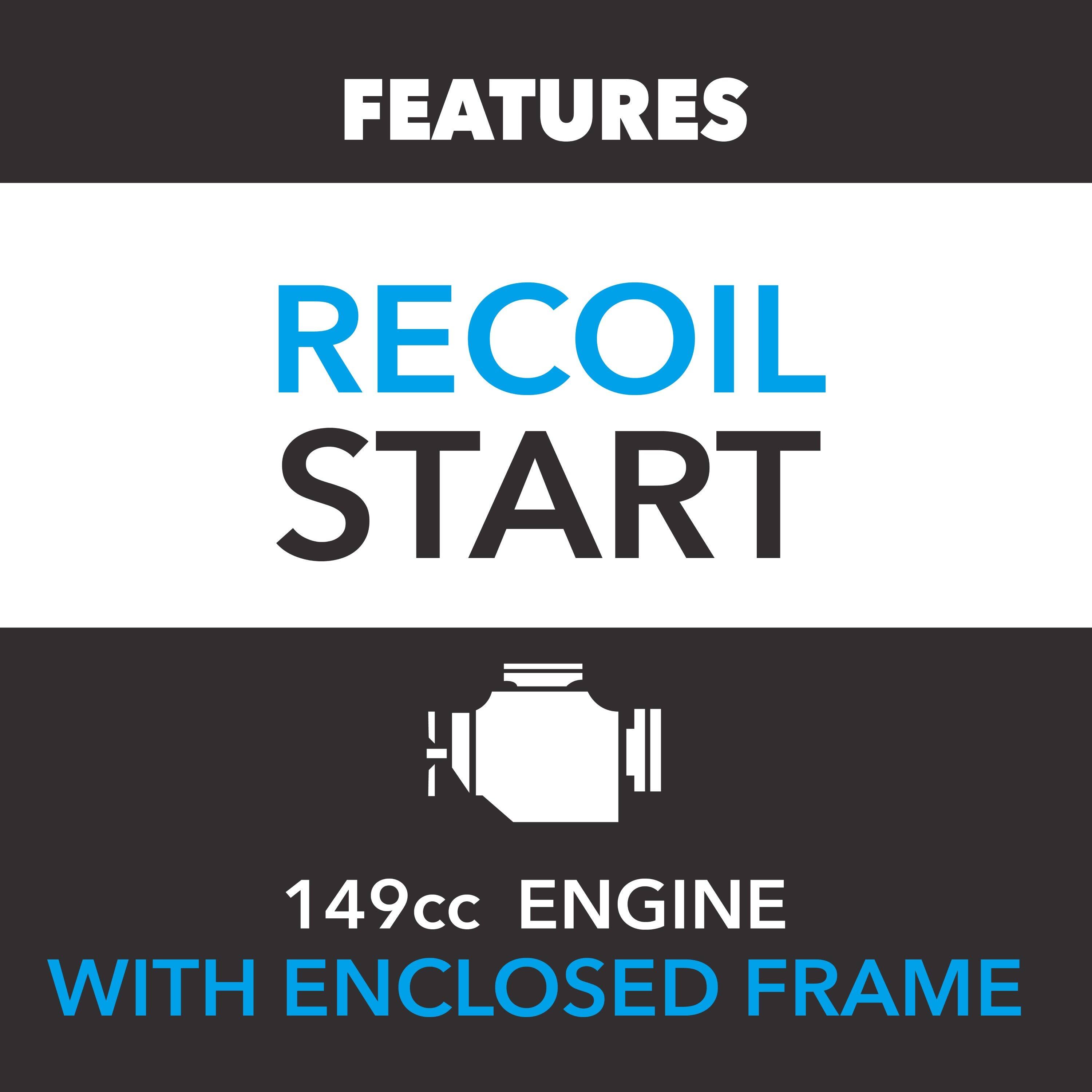 FEATURES  
RECOIL START  
149cc ENGINE WITH ENCLOSED FRAME