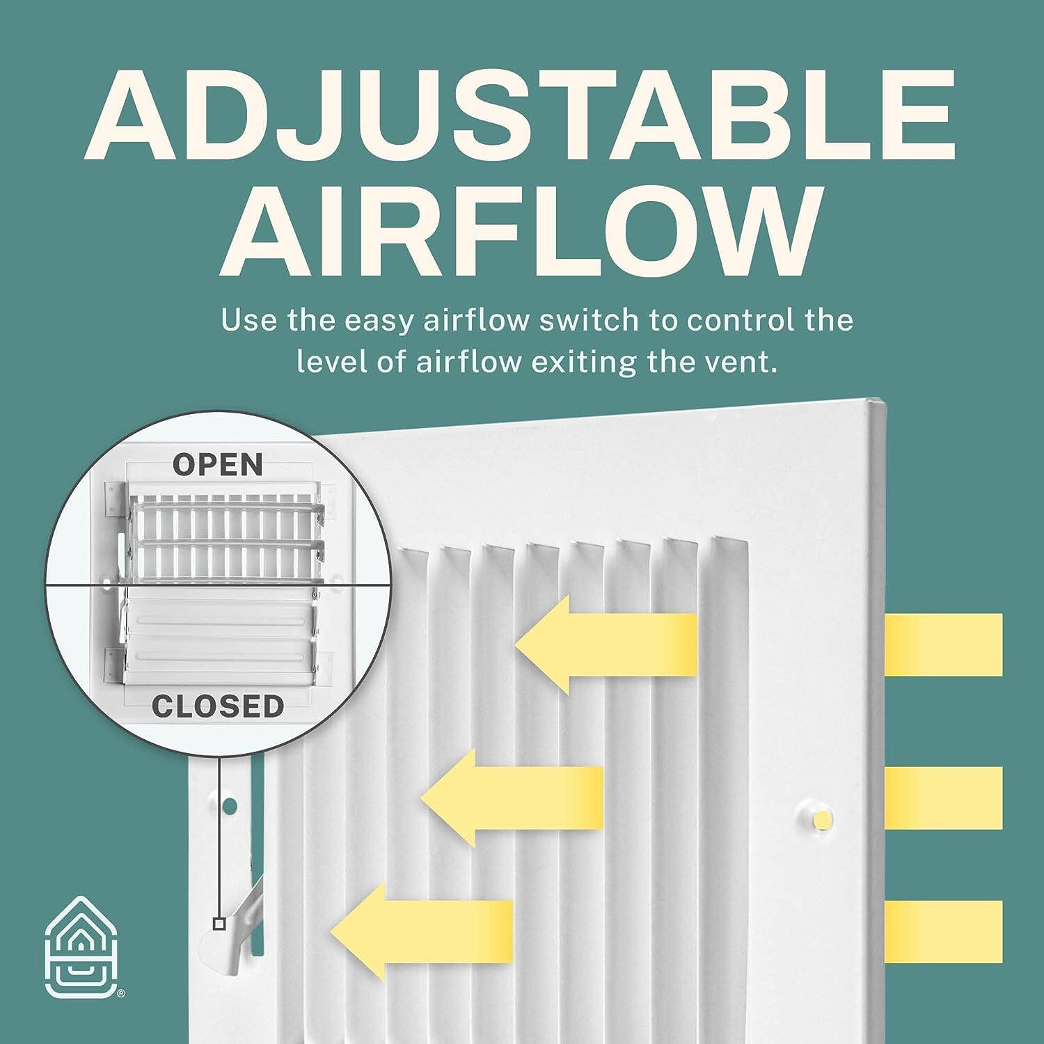 ADJUSTABLE AIRFLOW

Use the easy airflow switch to control the level of airflow exiting the vent.

OPEN CLOSED