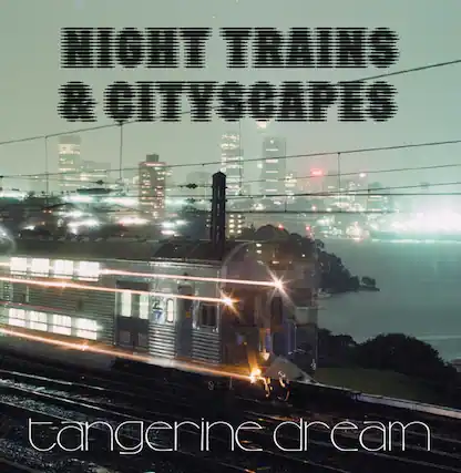 NIGHT TRAINS & CITYSCAPES
tangerine dream