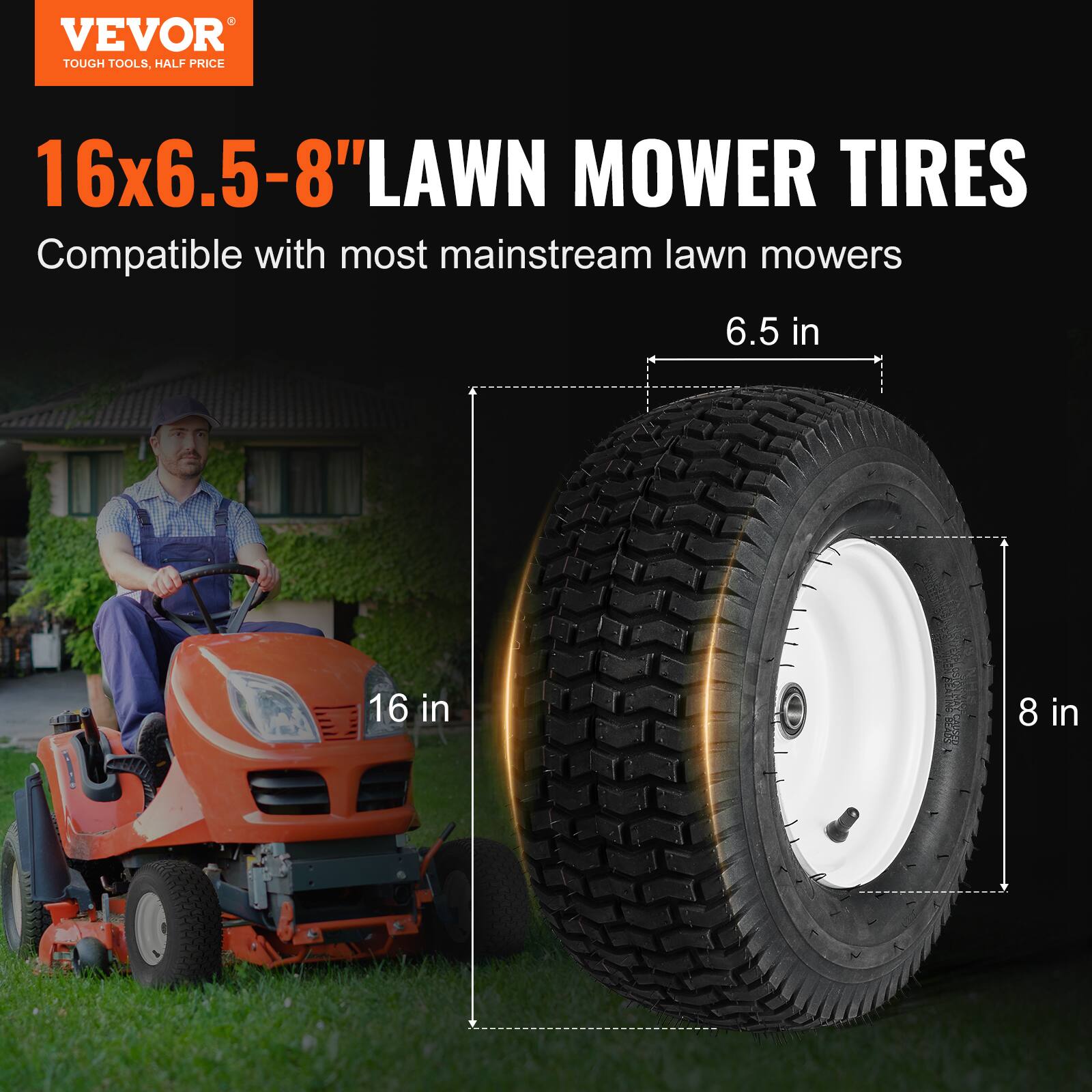 VEVOR  
TOUGH TOOLS, HALF PRICE  

16x6.5-8" LAWN MOWER TIRES  
Compatible with most mainstream lawn mowers  

6.5 in  
16 in  
8 in
