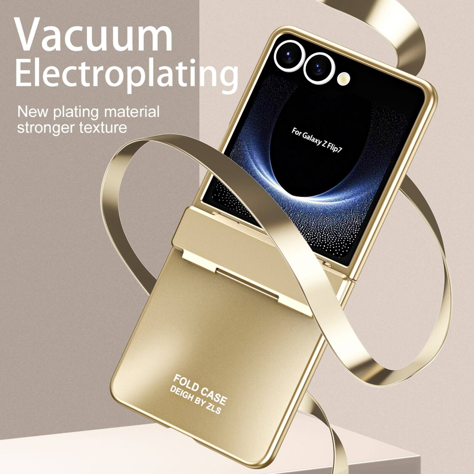 Vacuum Electroplating  
New plating material stronger texture  
For Galaxy Z Flip7  
FOLD CASE  
DEIGH BY ZLS