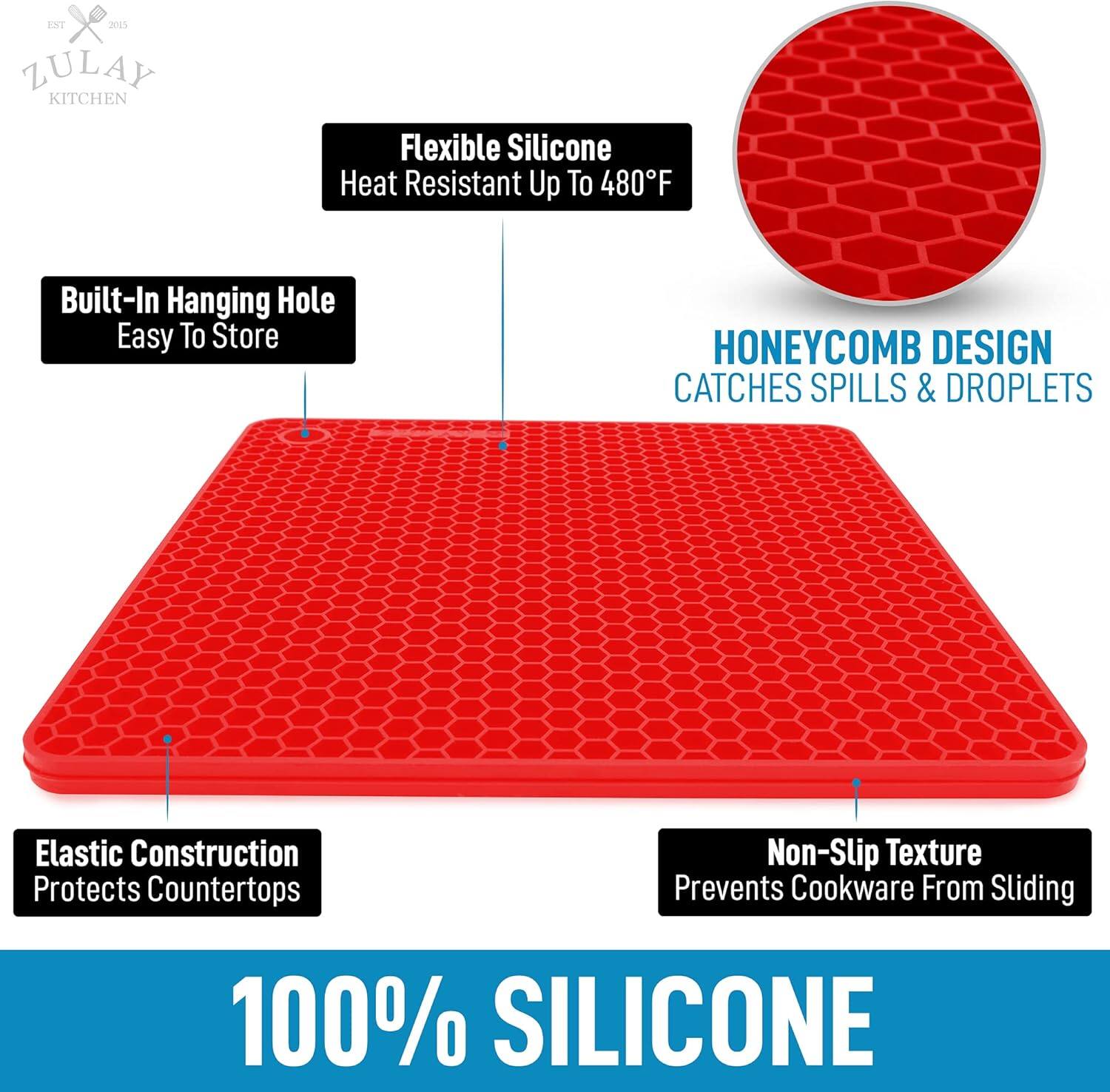 ZULAY KITCHEN

Flexible Silicone  
Heat Resistant Up To 480°F

Built-In Hanging Hole  
Easy To Store

HONEYCOMB DESIGN  
CATCHES SPILLS & DROPLETS

Elastic Construction  
Protects Countertops

Non-Slip Texture  
Prevents Cookware From Sliding

100% SILICONE