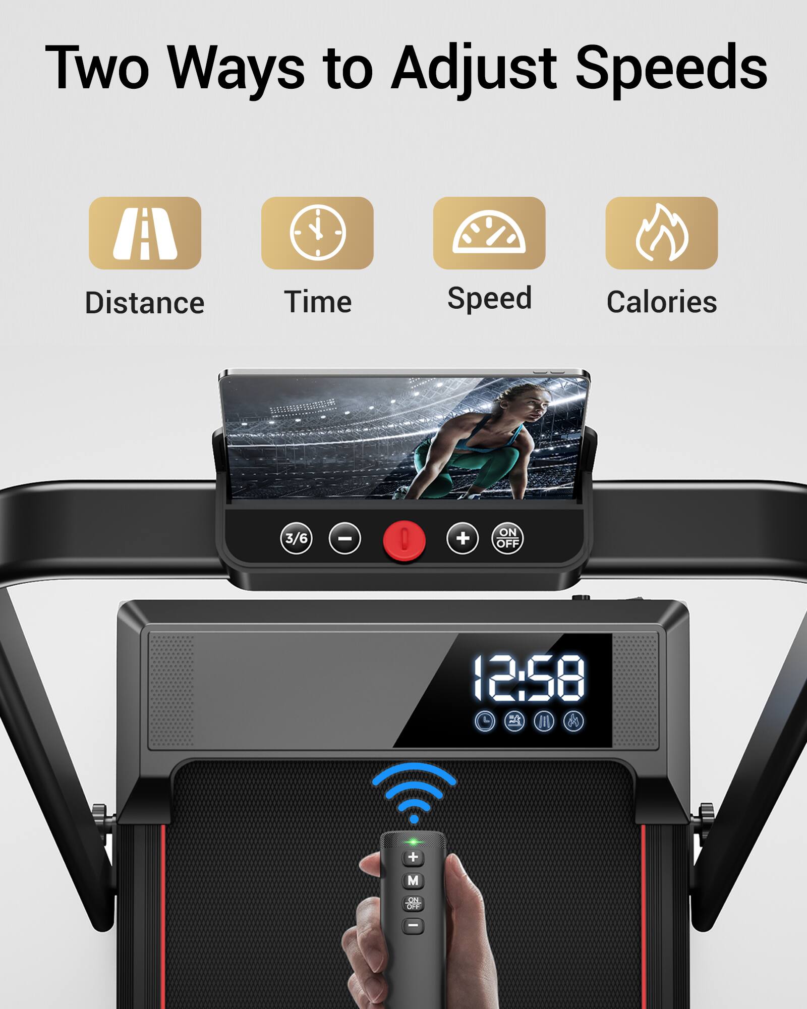 Two Ways to Adjust Speeds

Distance Time Speed Calories

3/6 - 0 + ON OFF 12:58