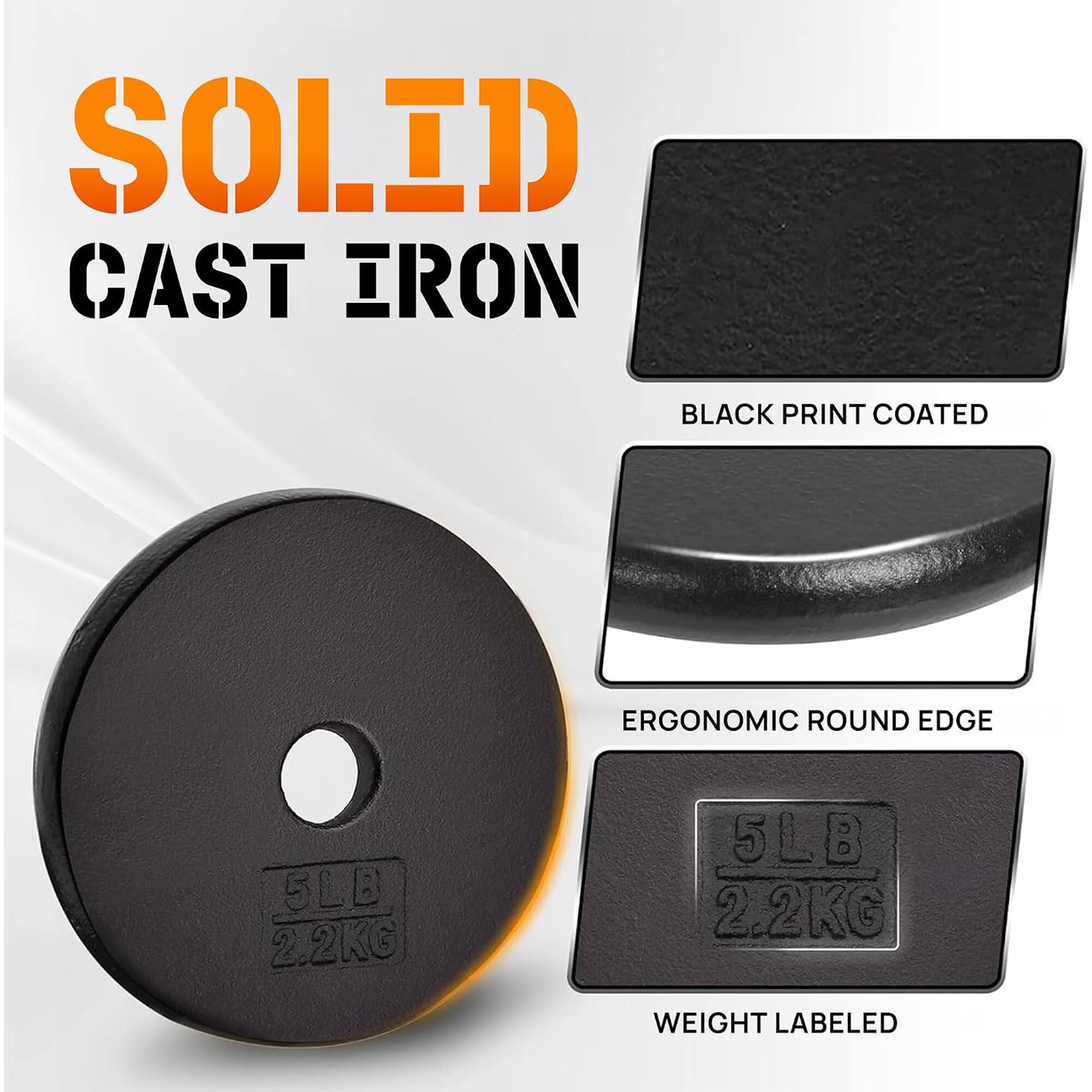 SOLID CAST IRON  
BLACK PRINT COATED  
ERGONOMIC ROUND EDGE  
5LB 2.2KG  
WEIGHT LABELED