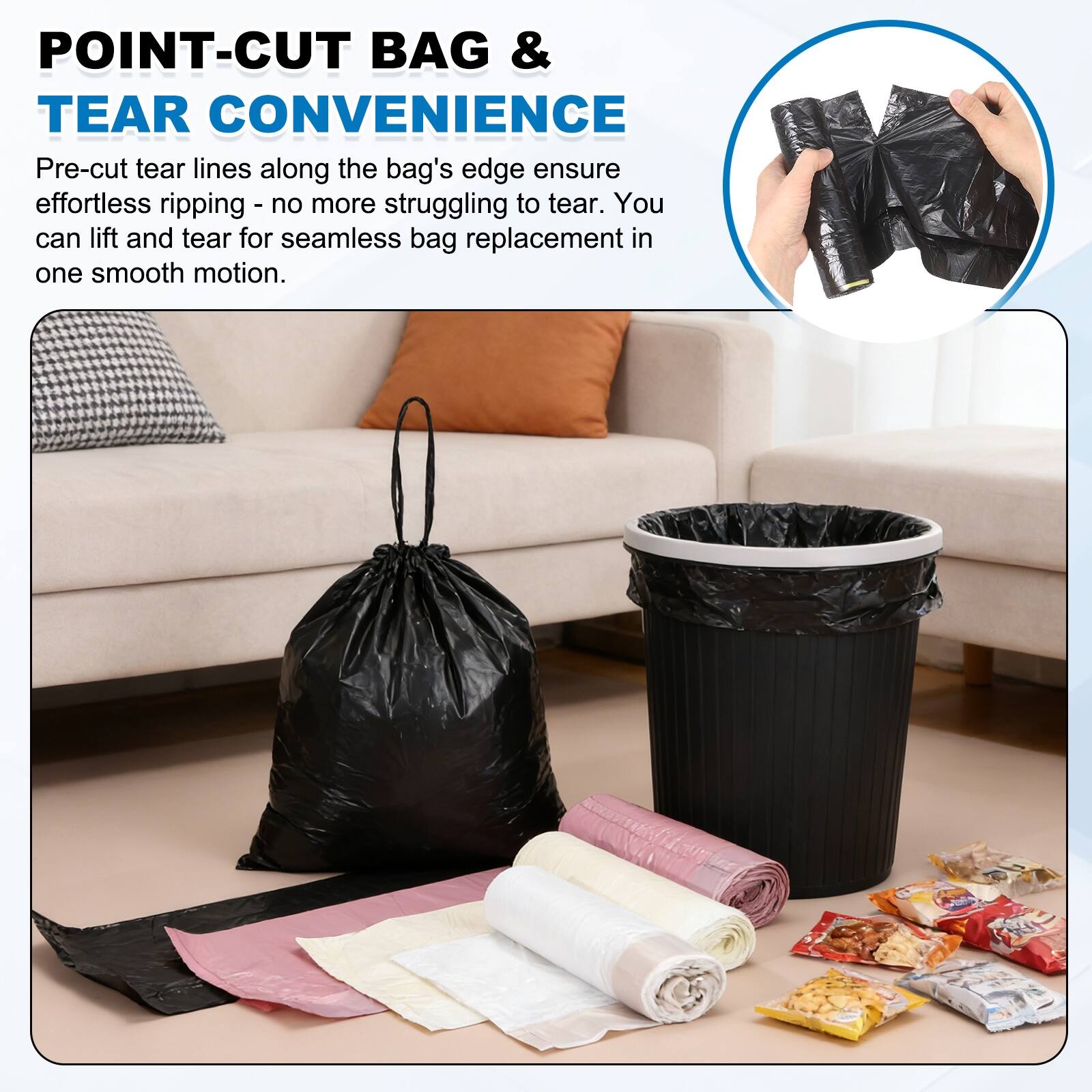 POINT-CUT BAG & TEAR CONVENIENCE

Pre-cut tear lines along the bag's edge ensure effortless ripping - no more struggling to tear. You can lift and tear for seamless bag replacement in one smooth motion.