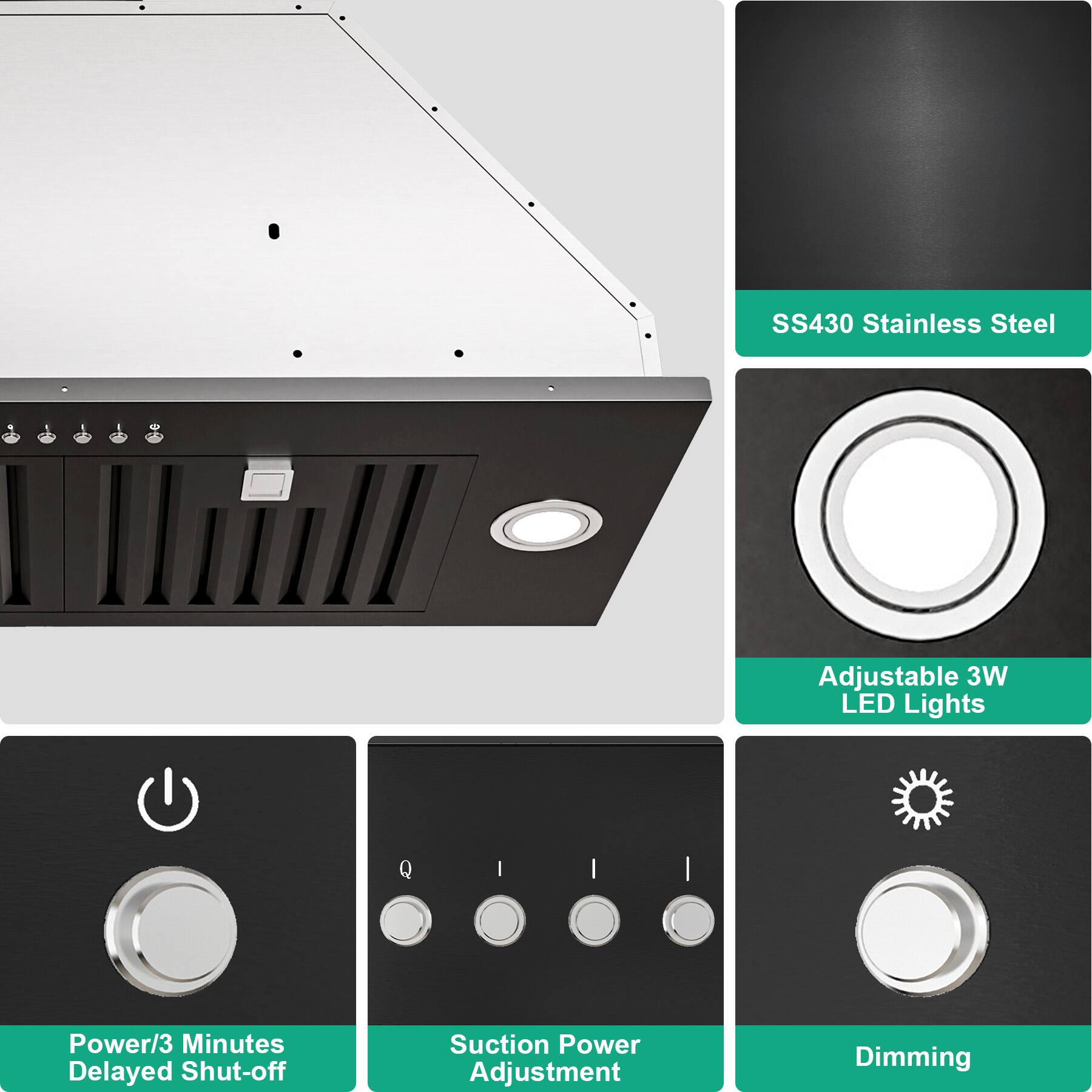 SS430 Stainless Steel - Adjustable 3W LED Lights  
Power/3 Minutes Delayed Shut-off  
Suction Power Adjustment  
Dimming