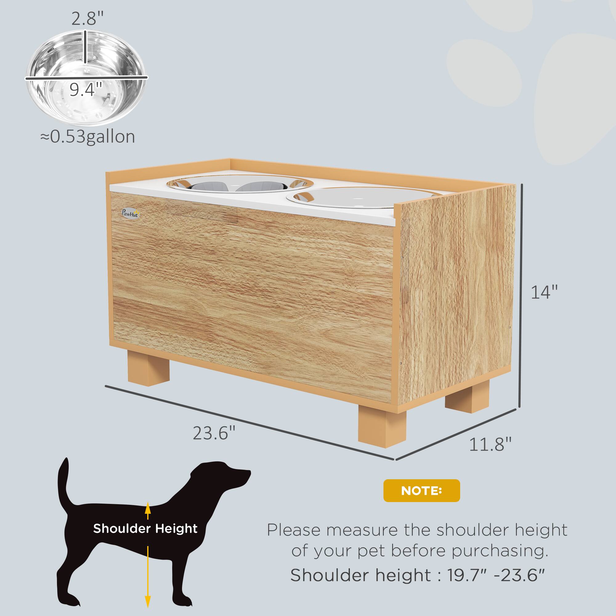 2.8"  
9.4"  
≈0.53 gallon  

14"  
23.6"  
11.8"  

NOTE:  
Please measure the shoulder height of your pet before purchasing.  
Shoulder height: 19.7" - 23.6"