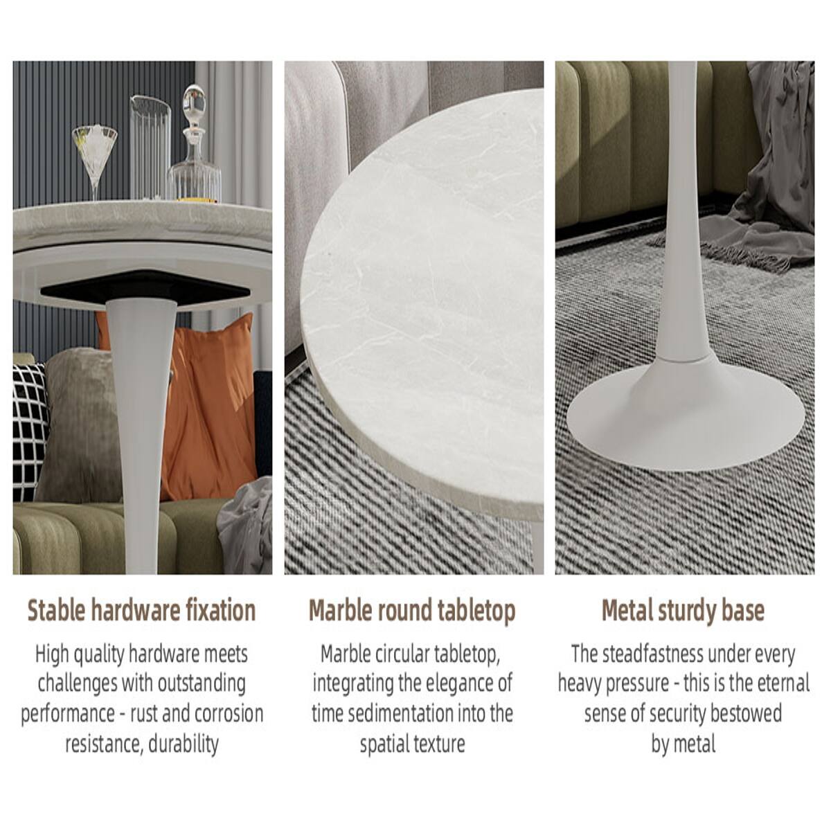 Stable hardware fixation  
High quality hardware meets challenges with outstanding performance - rust and corrosion resistance, durability

Marble round tabletop  
Marble circular tabletop, integrating the elegance of time sedimentation into the spatial texture

Metal sturdy base  
The steadfastness under every heavy pressure - this is the eternal sense of security bestowed by metal