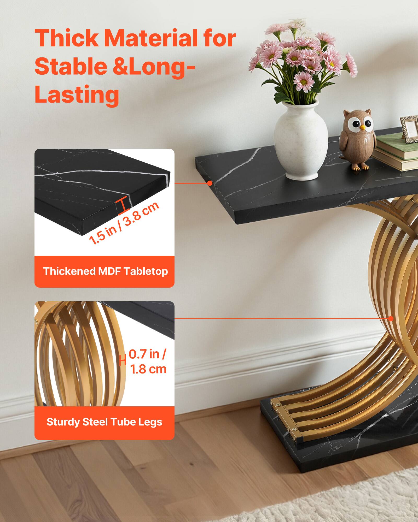 Thick Material for Stable & Long-Lasting

1.5 in / 3.8 cm Thickened MDF Tabletop

0.7 in / 1.8 cm Sturdy Steel Tube Legs