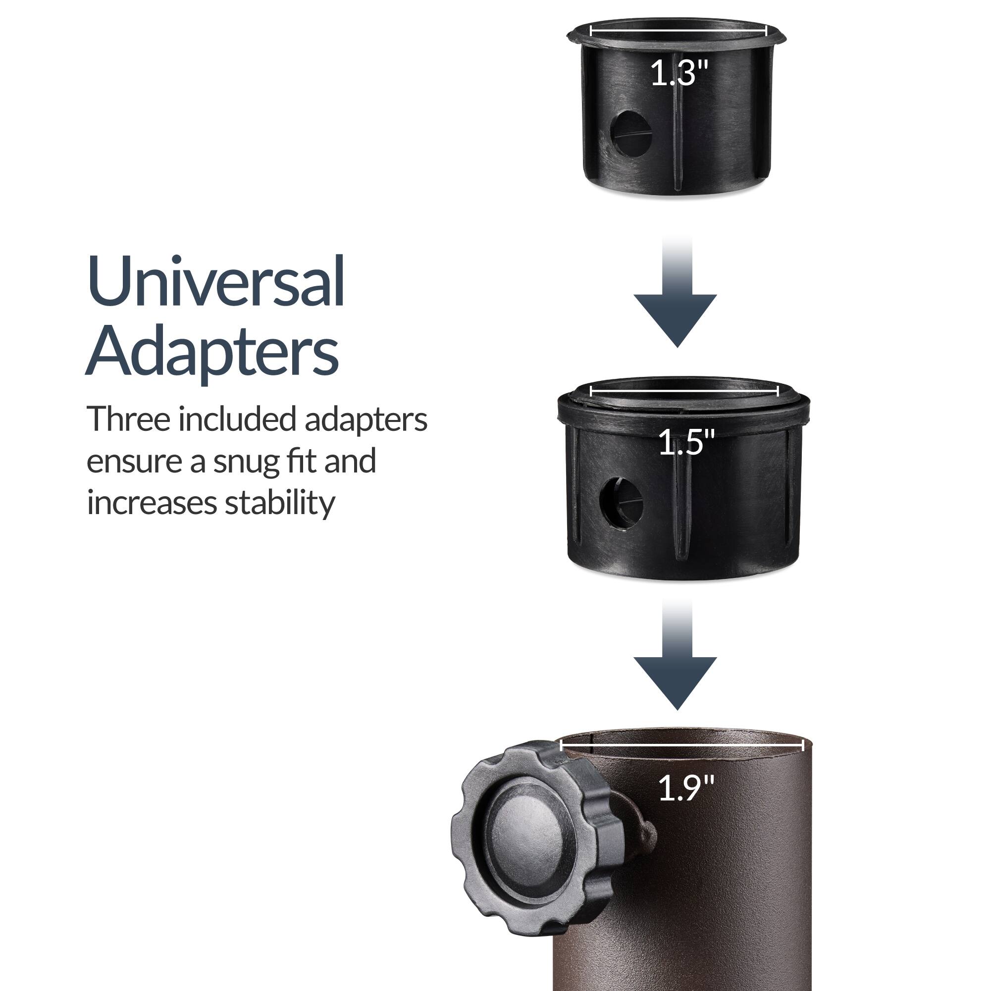 1.3" Universal Adapters  
Three included adapters ensure a snug fit and increases stability  
1.5"  
1.9"