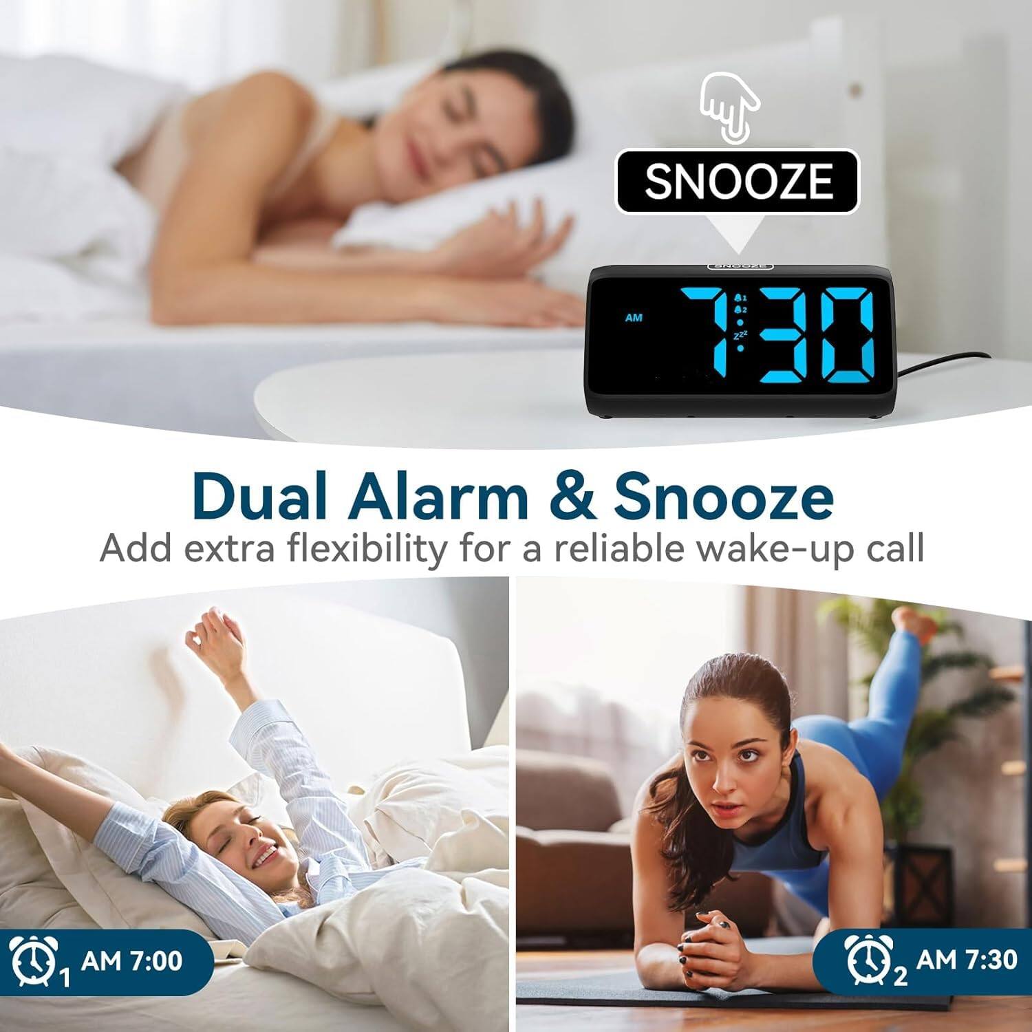 Dual Alarm & Snooze  
Add extra flexibility for a reliable wake-up call  

1. AM 7:00  
2. AM 7:30  

SNOOZE