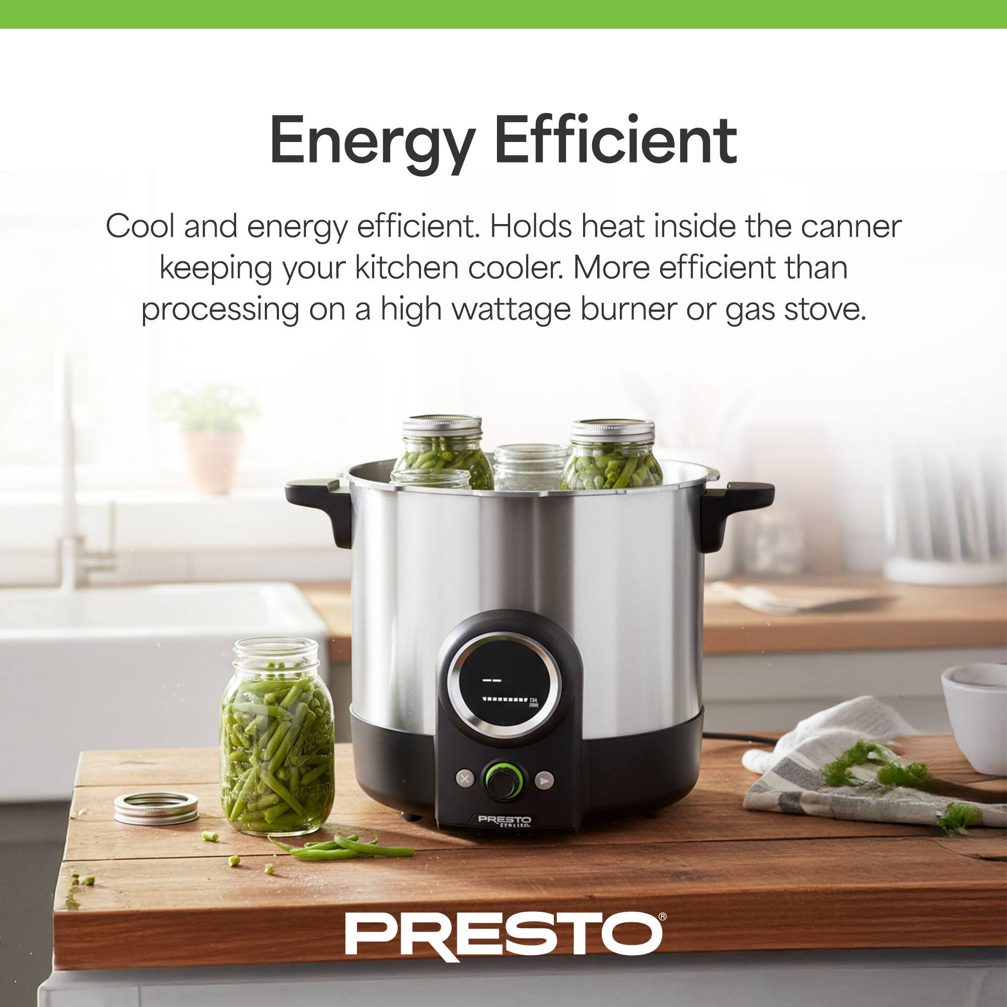 Energy Efficient

Cool and energy efficient. Holds heat inside the canner keeping your kitchen cooler. More efficient than processing on a high wattage burner or gas stove.

PRESTO