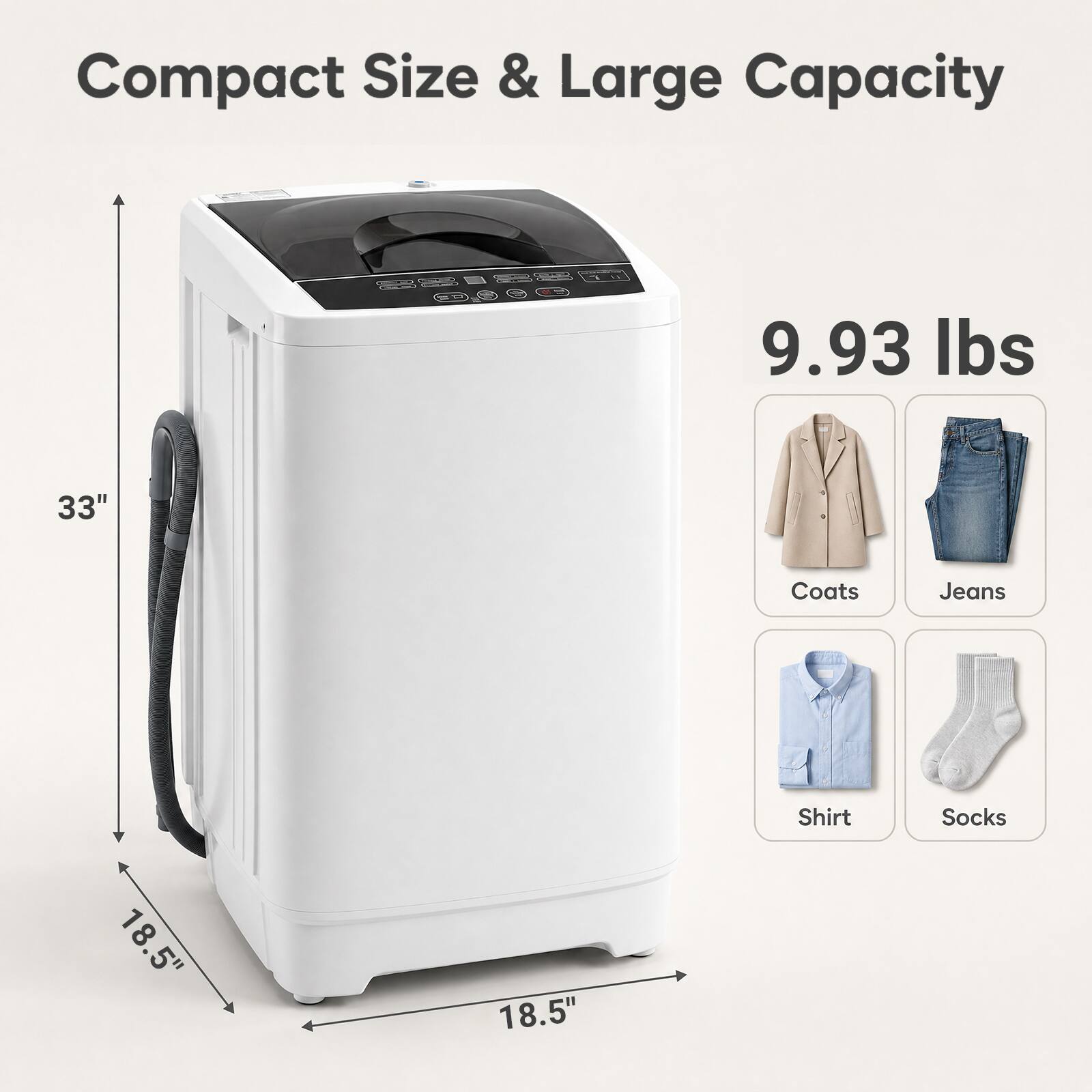Compact Size & Large Capacity  
9.93 lbs  
33"  
Coats Jeans Shirt Socks  
18.5" x 18.5"