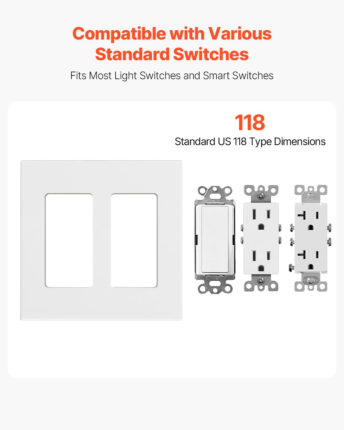 Compatible with Various Standard Switches. Fits Most Light Switches and Smart Switches. 118 Standard US 118 Type Dimensions.