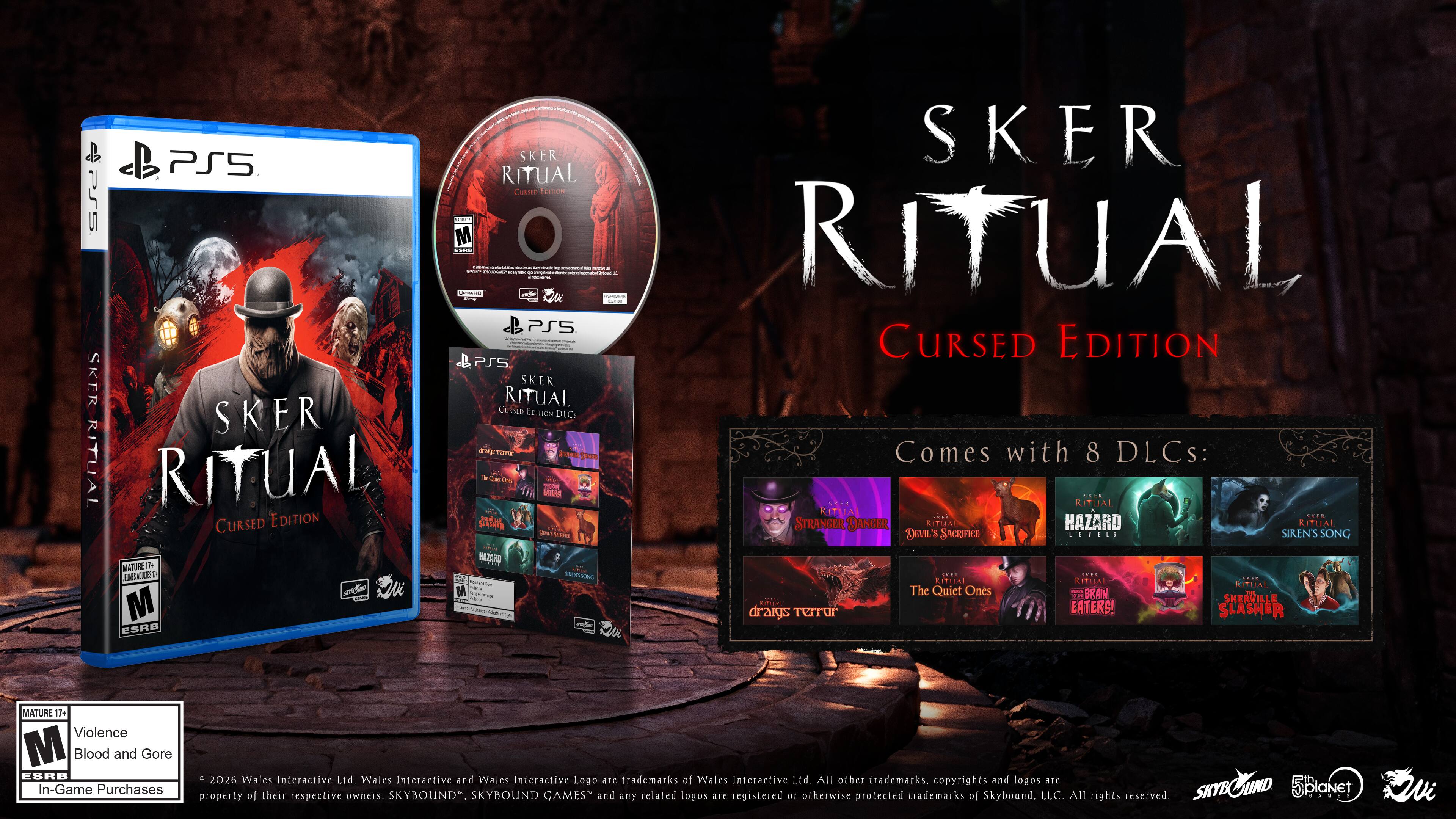 PS5 PS5 SKER RITUAL CURSED EDITION MATURE 17+ Violence Blood and Gore ESRB In-Game Purchases

SKER RITUAL CURSED EDITION Comes with 8 DLCs: STRANGER DANGER HAZARD 4 AL DEVIL'S SACRIFICE LEVEGO SIREN'S SONG GREE BRAIN SKERVILLE draigs Terror EATERS! SLASHER

2026 Wales Interactive Ltd. Wales Interactive and Wales Interactive Logo are trademarks of Wales Interactive Ltd. All other trademarks, copyrights and logos are property of their respective owners. SKYBOUND, SKYBOUND GAMES and any related logos are registered or otherwise protected trademarks of Skybound, LLC. All rights reserved.
