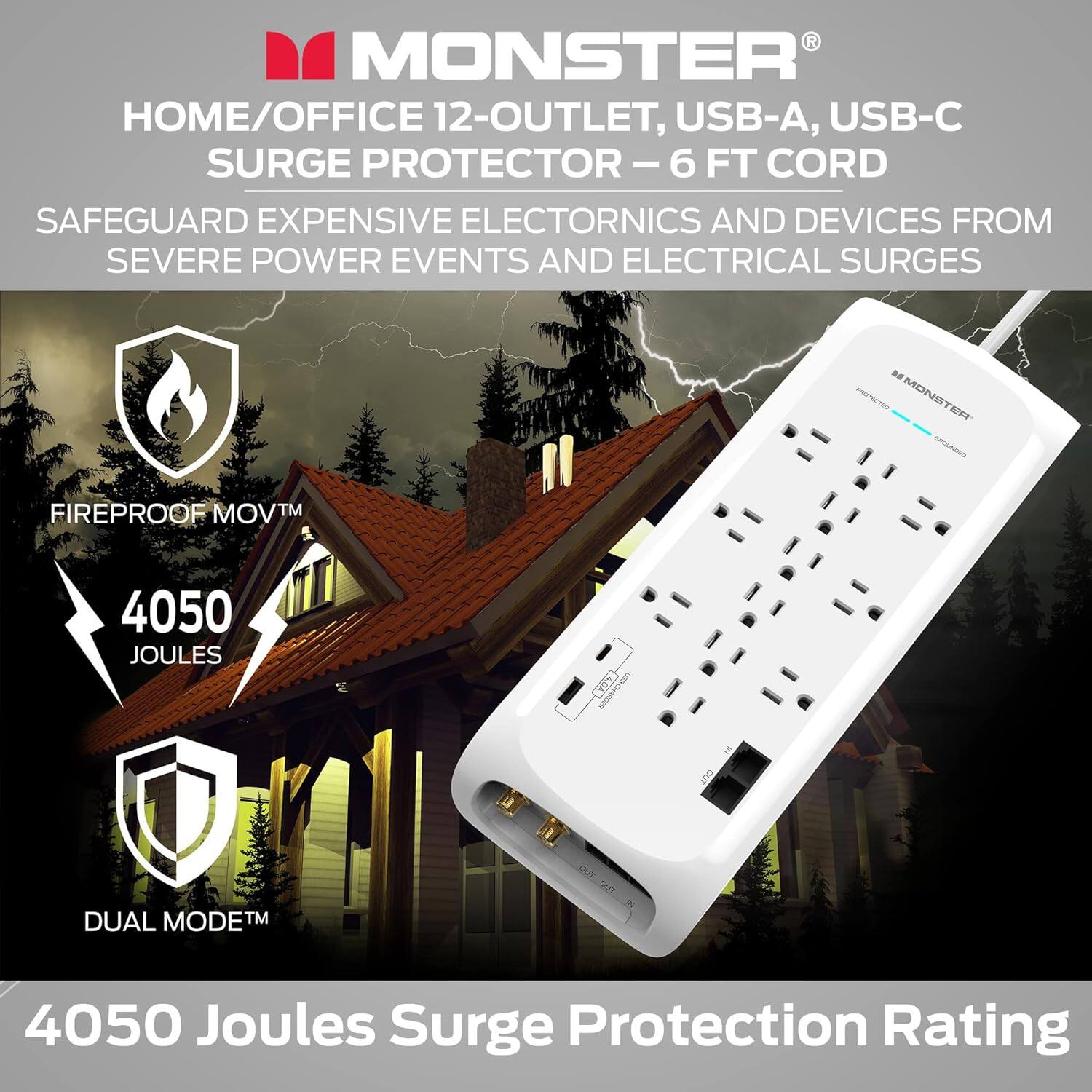 MONSTER HOME/OFFICE 12-OUTLET, USB-A, USB-C SURGE PROTECTOR-6 - 6 FT CORD SAFEGUARD EXPENSIVE ELECTRONICS AND DEVICES FROM SEVERE POWER EVENTS AND ELECTRICAL SURGES. MONSTER ET FIREPROOF MOVTM 4050 JOULES SURGE PROTECTION RATING. DUAL MODETM 4050 JOULES SURGE PROTECTION RATING.