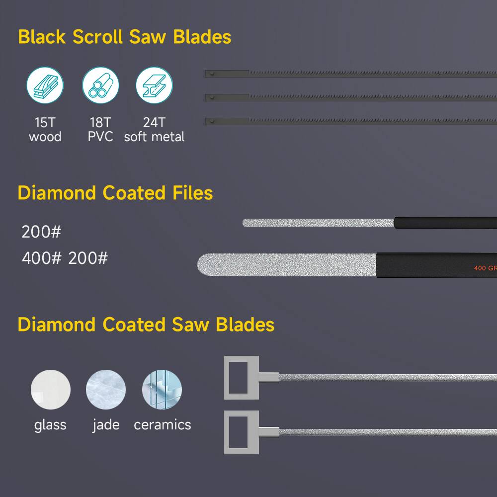 Black Scroll Saw Blades  
15T wood  
18T PVC  
24T soft metal  

Diamond Coated Files  
200#  
400# 200#  

Diamond Coated Saw Blades  
glass  
jade  
ceramics