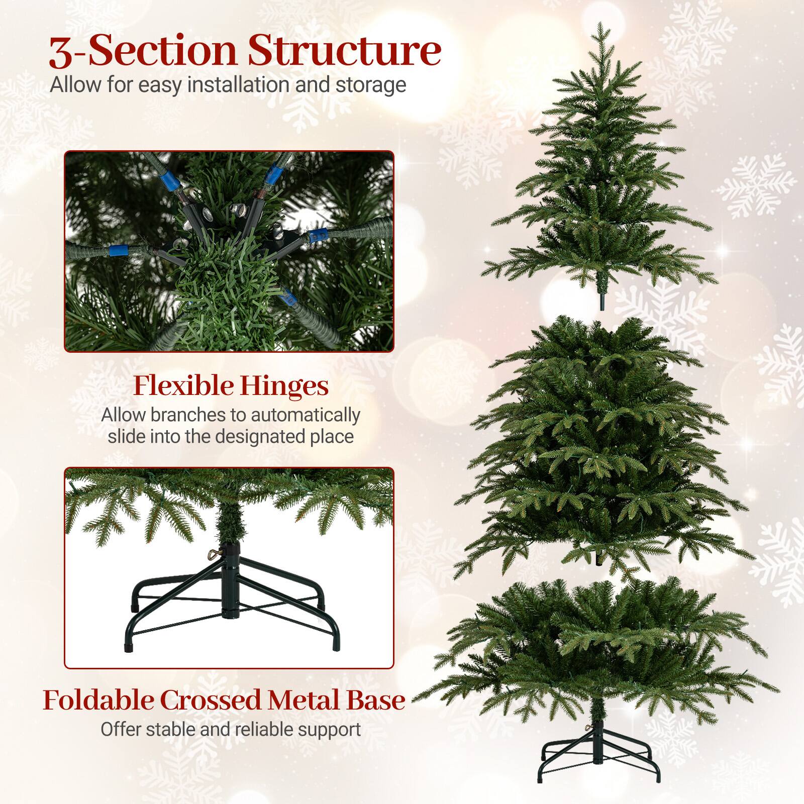 3-Section Structure  
Allow for easy installation and storage  

Flexible Hinges  
Allow branches to automatically slide into the designated place  

Foldable Crossed Metal Base  
Offer stable and reliable support