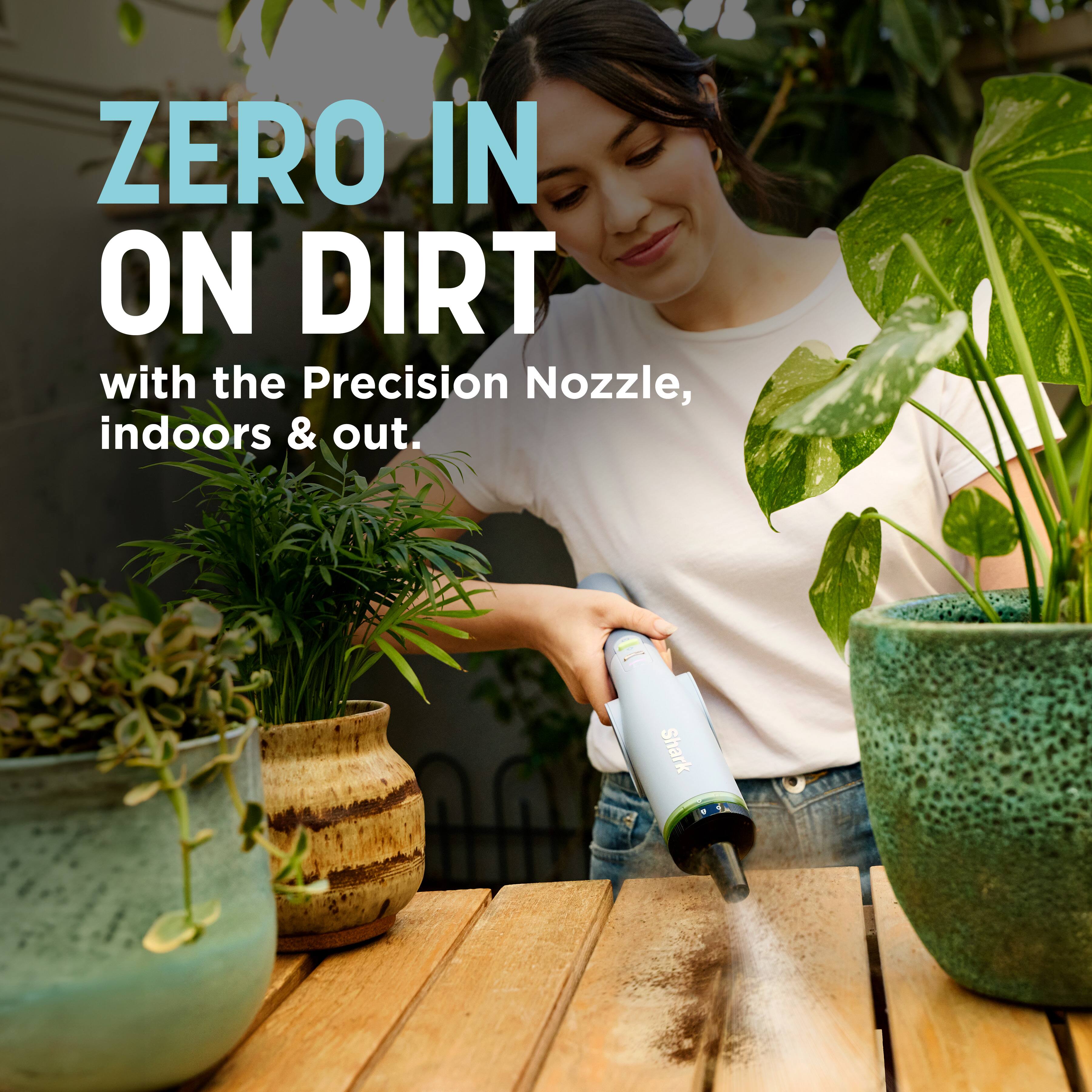 ZERO IN ON DIRT with the Precision Nozzle, indoors & out.