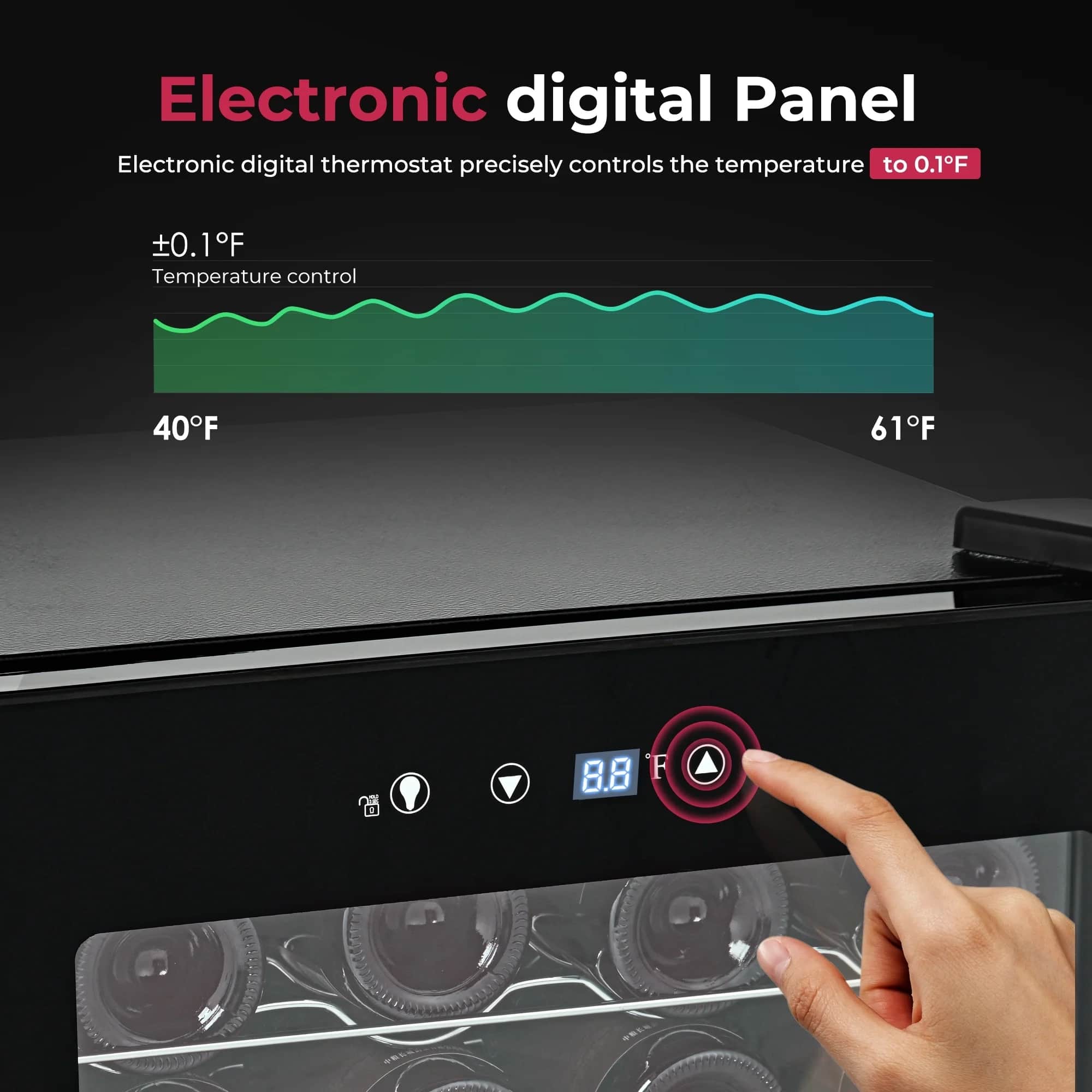 Electronic digital Panel
Electronic digital thermostat precisely controls the temperature to 0.1°F
±0.1°F
Temperature control
40°F
61°F
8.8°F