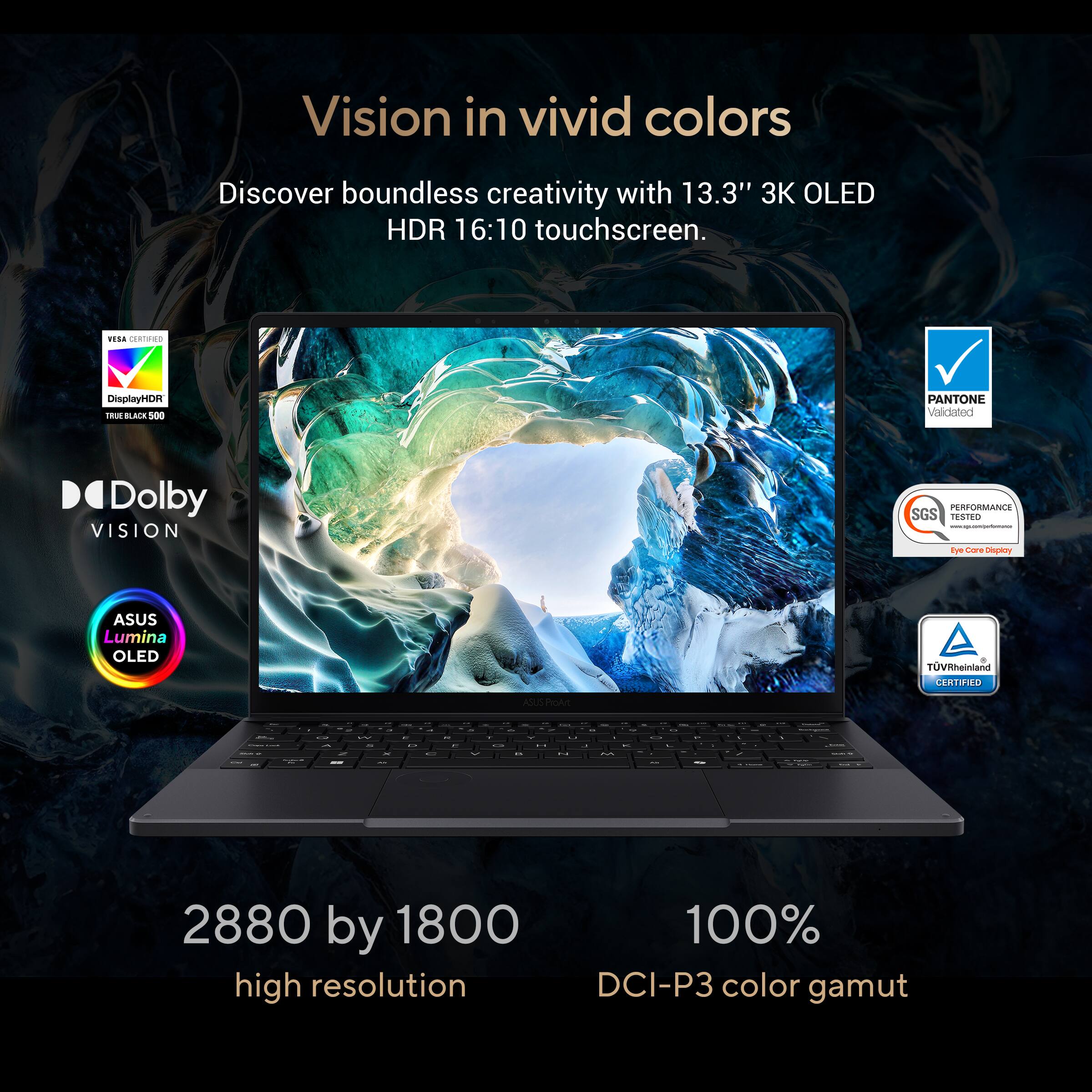 Vision in vivid colors. Discover boundless creativity with a 13.3" 3K OLED HDR 16:10 touchscreen. DisplayHDR 16 BLACK 500 PANTONE validated Dolby VISION. Performance SGS Tested - TUV Rheinland Certified. Product.