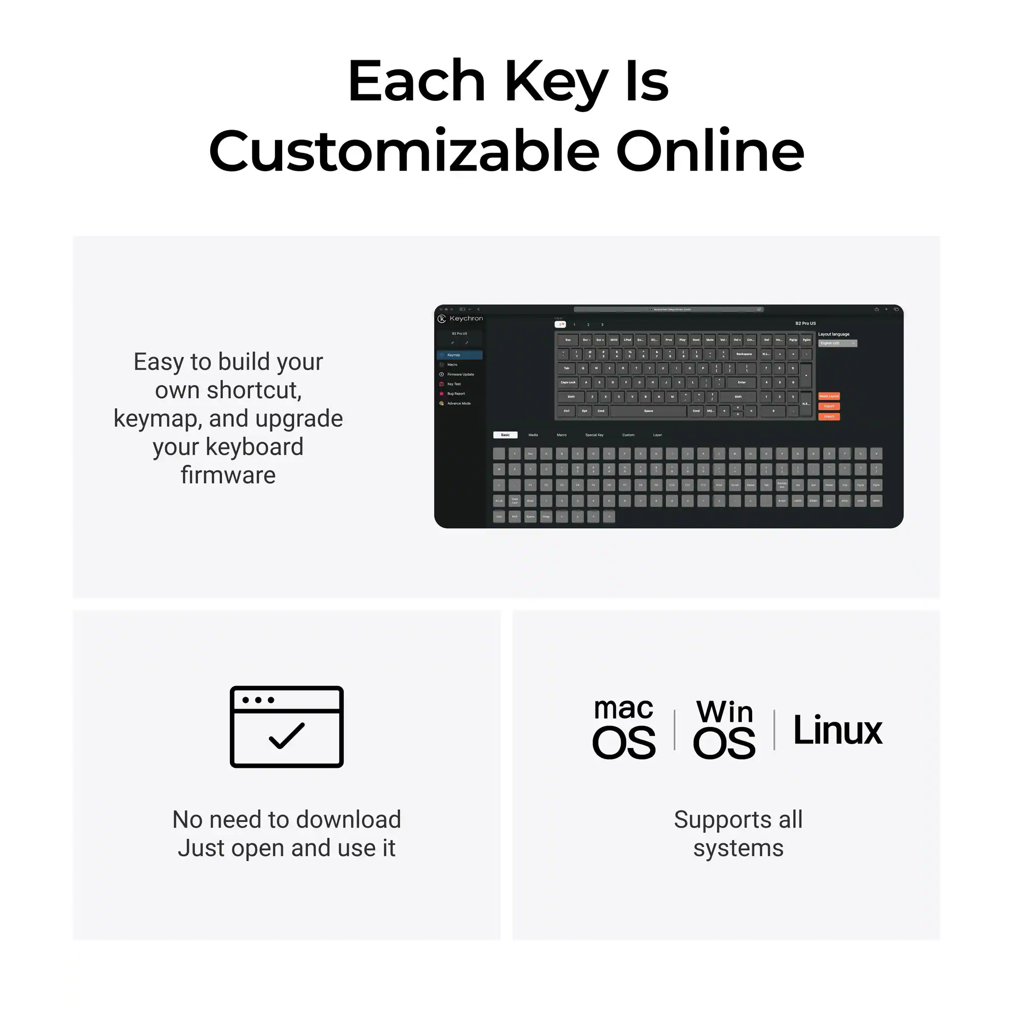 Each Key Is Customizable Online

Easy to build your own shortcut, keymap, and upgrade your keyboard firmware

No need to download
Just open and use it

mac OS | Win OS | Linux
Supports all systems