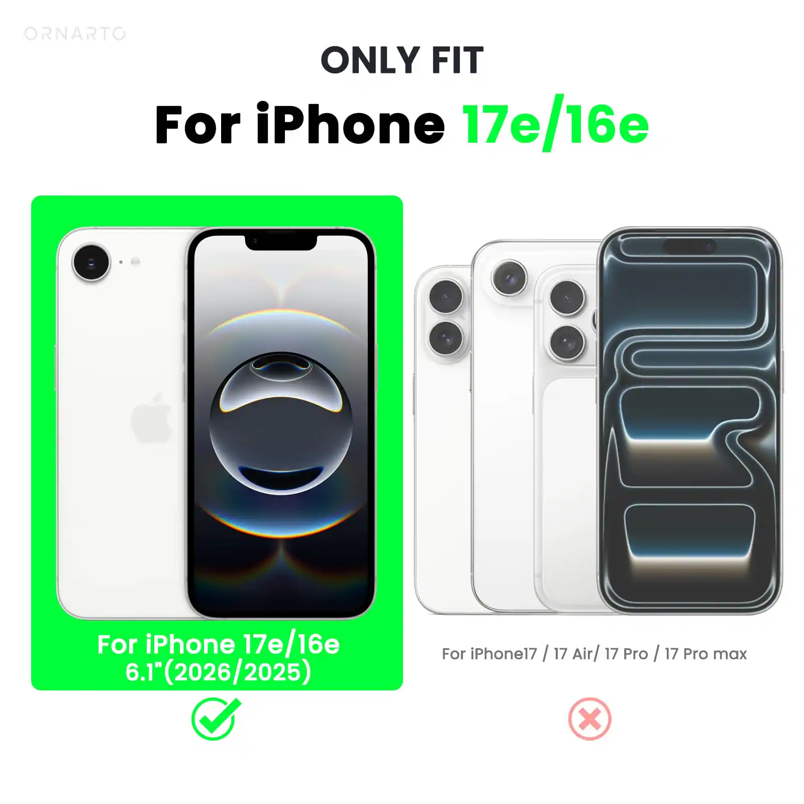 ONLY FIT  
For iPhone 17e/16e  

For iPhone 17e/16e  
6.1" (2026/2025)  

For iPhone 17 / 17 Air / 17 Pro / 17 Pro max