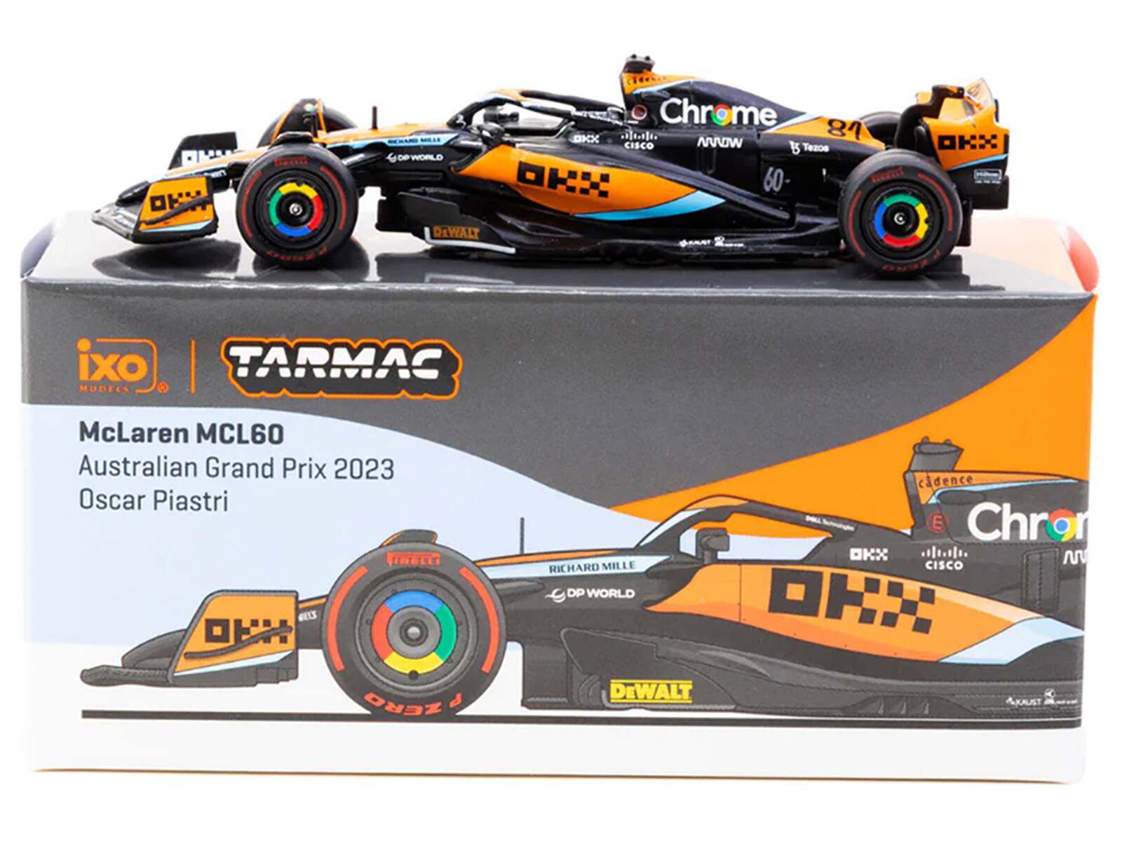 Chrome DXX 84 CISCO ARROW Tezos DEN WORLD 60 DEWALT  
OKX  
ixo TARMAC MODELS  
McLaren MCL60 Australian Grand Prix 2023 Oscar Piastri JOBER ELS  
RICHARD MILLE DP WORLD  
cadence E Chror M CISCO  
ZERO P  
DEWALT  
4XAUST