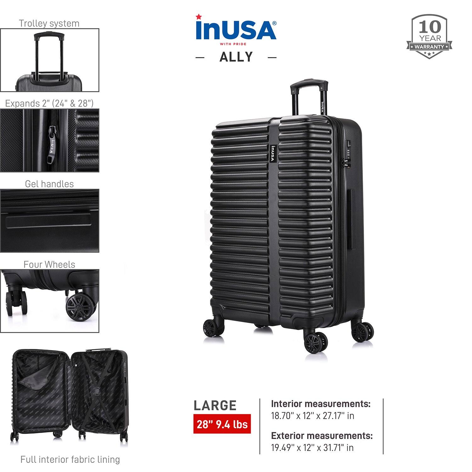 Trolley system  
Expands 2" (24" & 28")  
Gel handles  
Four Wheels  
Full interior fabric lining  

LARGE  
28" 9.4 lbs  

Interior measurements:  
18.70" x 12" x 27.17" in  

Exterior measurements:  
19.49" x 12" x 31.71" in  

10 YEAR WARRANTY