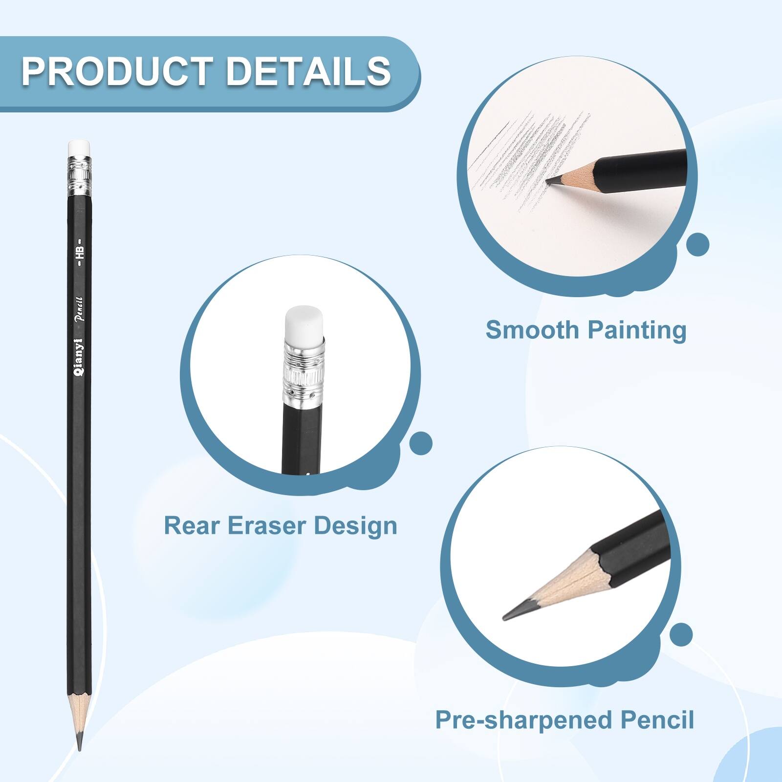 PRODUCT DETAILS

1. HB - Pencil
   - Qianyi Smooth Painting
   - Rear Eraser Design
   - Pre-sharpened Pencil