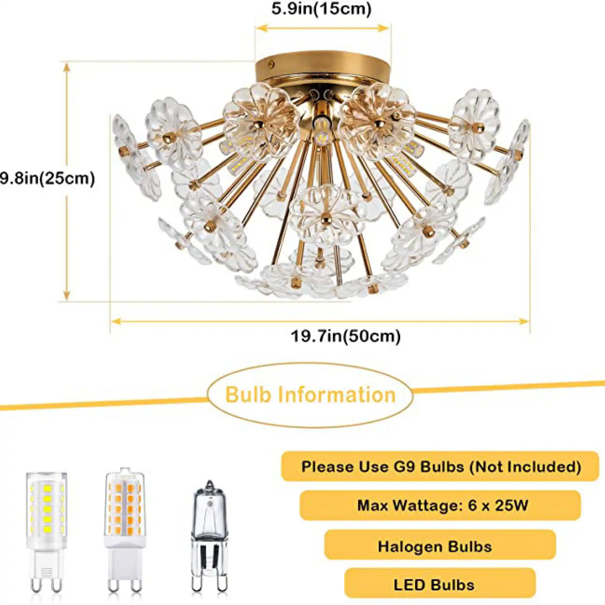 5.9in (15cm)  
9.8in (25cm)  
19.7in (50cm)  

Bulb Information  
Please Use G9 Bulbs (Not Included)  
Max Wattage: 6 x 25W  
Halogen Bulbs  
LED Bulbs